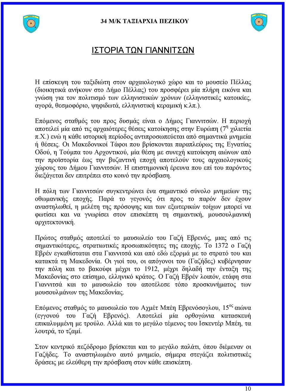 Η περιοχή αποτελεί µία από τις αρχαιότερες θέσεις κατοίκησης στην Ευρώπη (7 η χιλιετία π.χ.) ενώ η κάθε ιστορική περίοδος αντιπροσωπεύεται από σηµαντικά µνηµεία ή θέσεις.