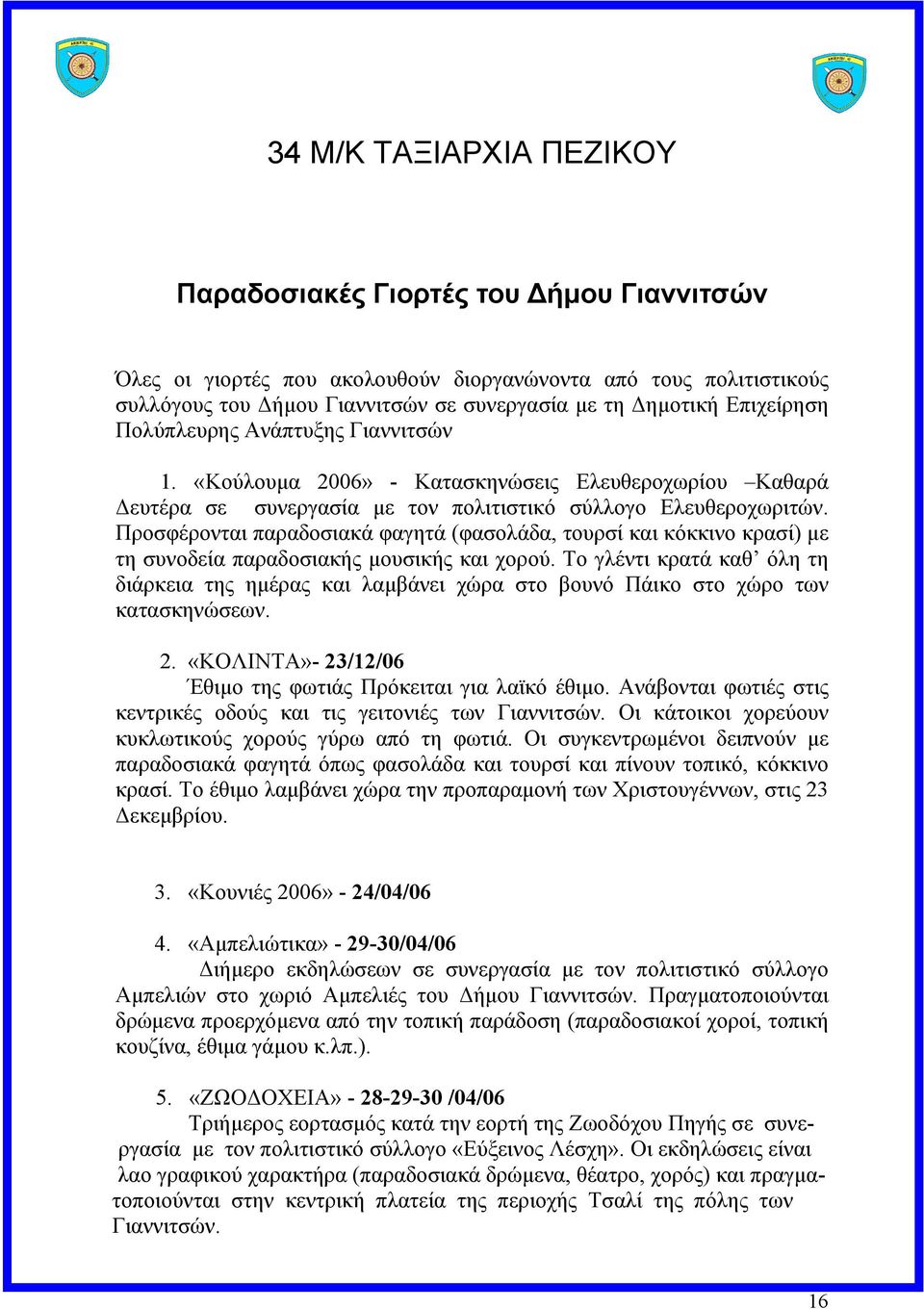 Προσφέρονται παραδοσιακά φαγητά (φασολάδα, τουρσί και κόκκινο κρασί) µε τη συνοδεία παραδοσιακής µουσικής και χορού.