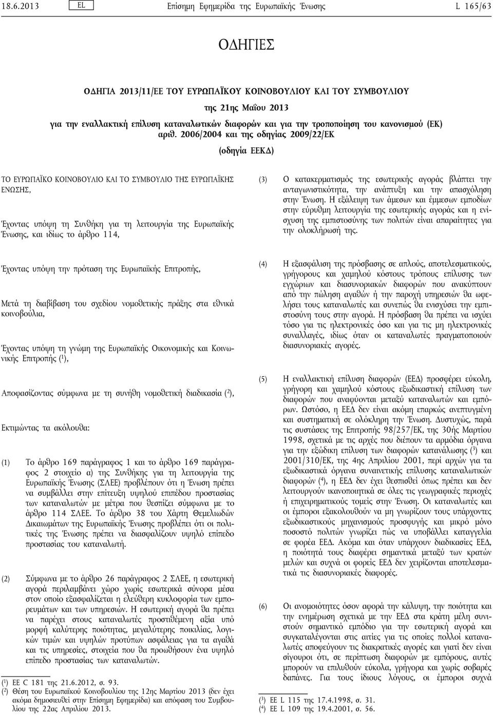 2006/2004 και της οδηγίας 2009/22/ΕΚ (οδηγία ΕΕΚΔ) ΤΟ ΕΥΡΩΠΑΪΚΟ ΚΟΙΝΟΒΟΥΛΙΟ ΚΑΙ ΤΟ ΣΥΜΒΟΥΛΙΟ ΤΗΣ ΕΥΡΩΠΑΪΚΗΣ ΕΝΩΣΗΣ, Έχοντας υπόψη τη Συνθήκη για τη λειτουργία της Ευρωπαϊκής Ένωσης, και ιδίως το