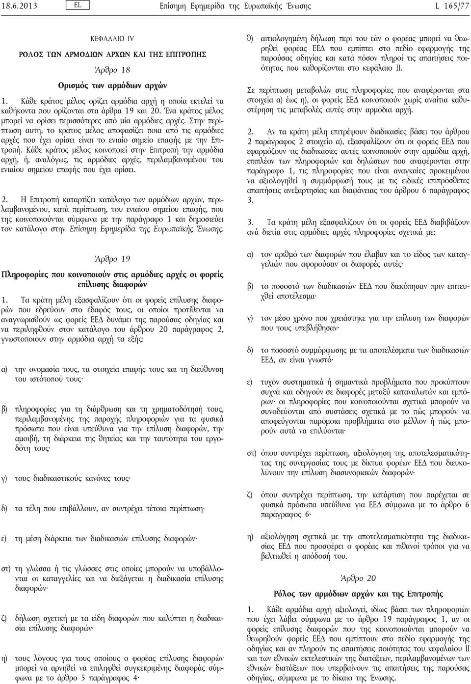 Στην περίπτωση αυτή, το κράτος μέλος αποφασίζει ποια από τις αρμόδιες αρχές που έχει ορίσει είναι το ενιαίο σημείο επαφής με την Επιτροπή.