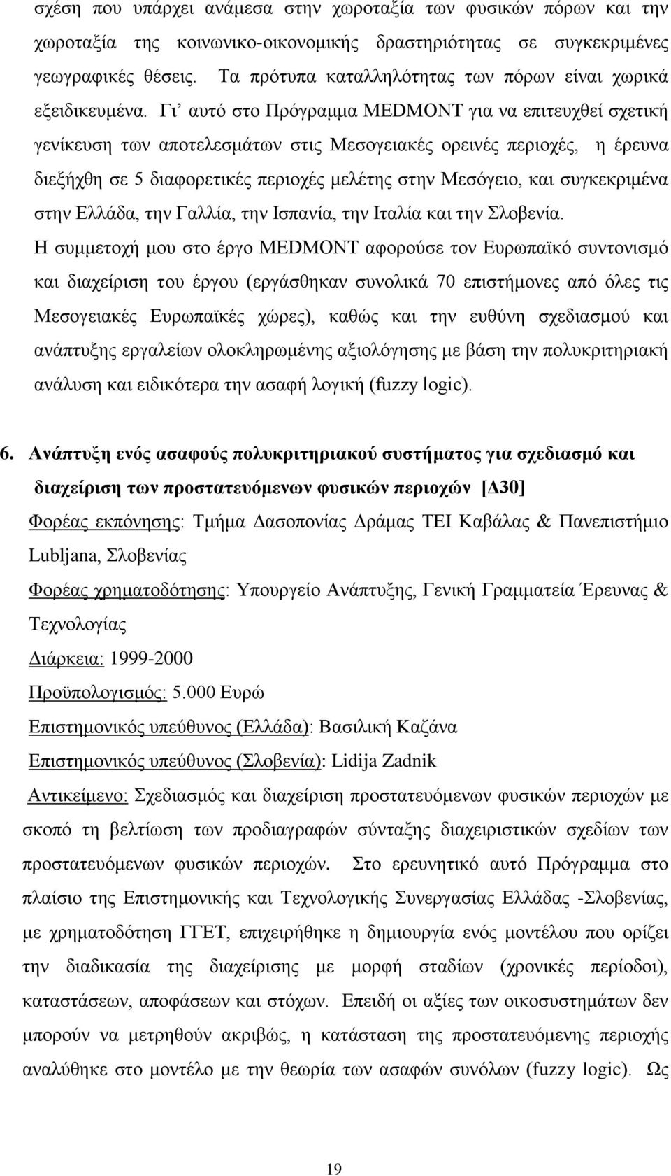 Γι αυτό στο Πρόγραμμα MEDMONT για να επιτευχθεί σχετική γενίκευση των αποτελεσμάτων στις Μεσογειακές ορεινές περιοχές, η έρευνα διεξήχθη σε 5 διαφορετικές περιοχές μελέτης στην Μεσόγειο, και
