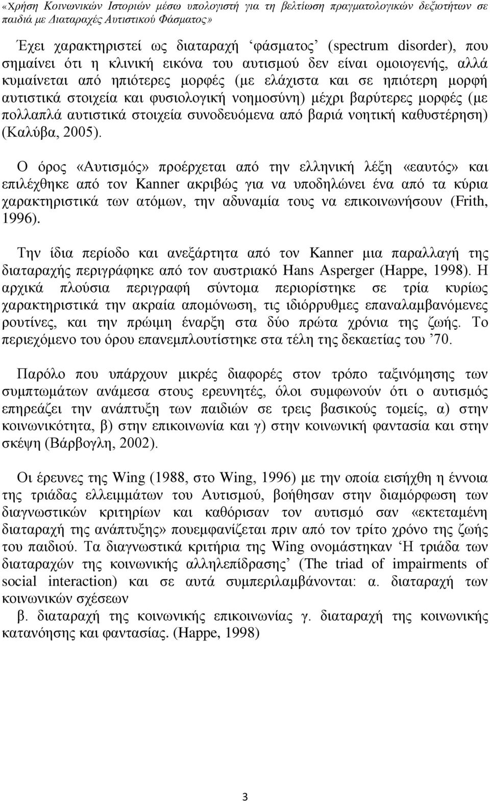 Ο όρος «Αυτισμός» προέρχεται από την ελληνική λέξη «εαυτός» και επιλέχθηκε από τον Kanner ακριβώς για να υποδηλώνει ένα από τα κύρια χαρακτηριστικά των ατόμων, την αδυναμία τους να επικοινωνήσουν