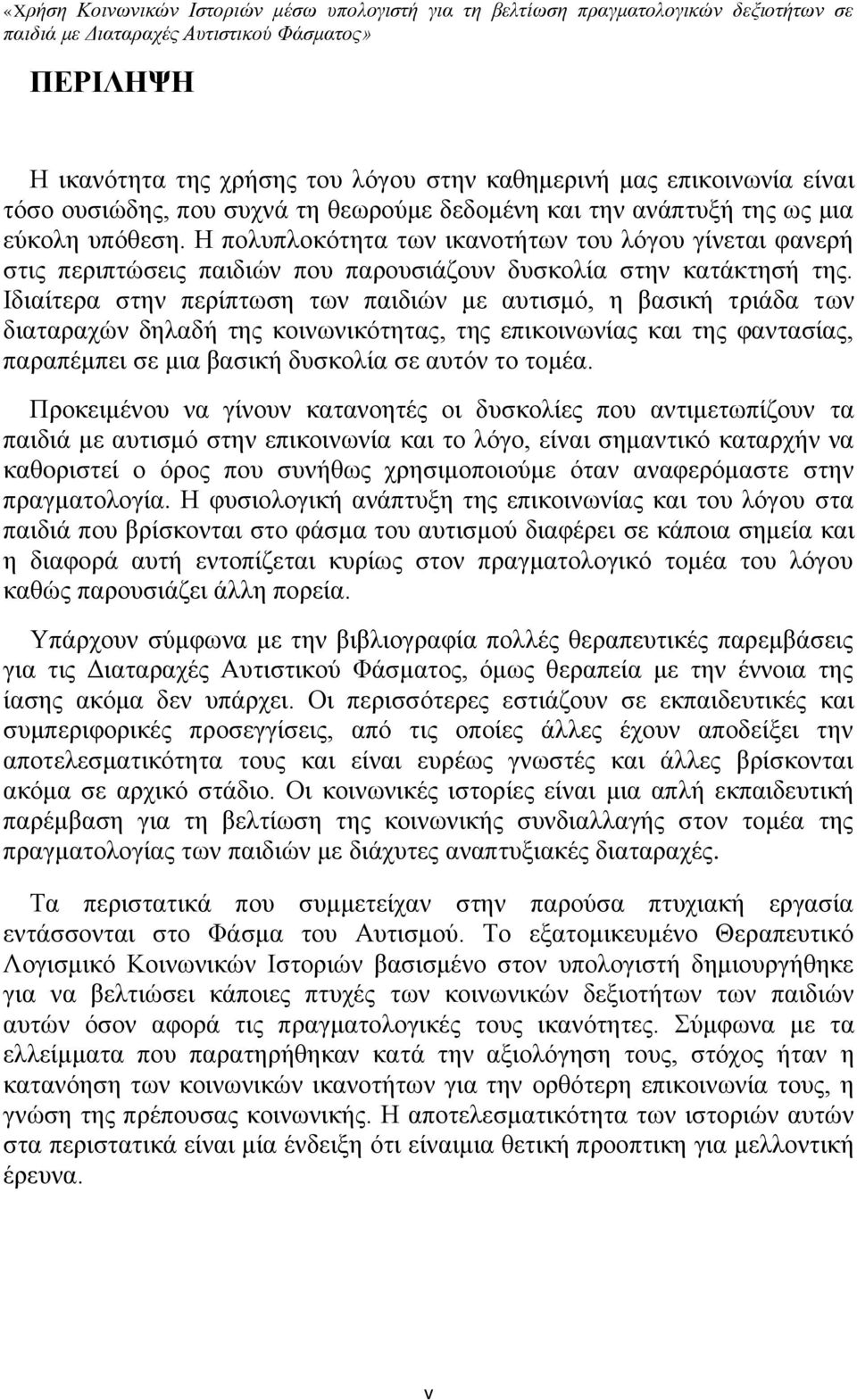 Ιδιαίτερα στην περίπτωση των παιδιών με αυτισμό, η βασική τριάδα των διαταραχών δηλαδή της κοινωνικότητας, της επικοινωνίας και της φαντασίας, παραπέμπει σε μια βασική δυσκολία σε αυτόν το τομέα.