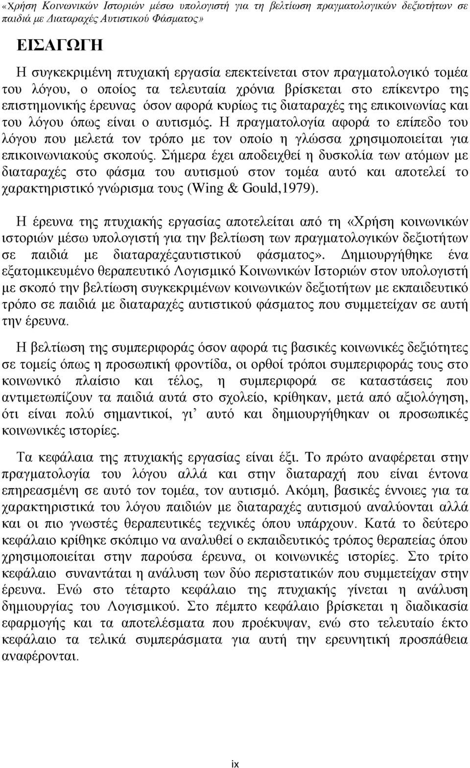 Σήμερα έχει αποδειχθεί η δυσκολία των ατόμων με διαταραχές στο φάσμα του αυτισμού στον τομέα αυτό και αποτελεί το χαρακτηριστικό γνώρισμα τους (Wing & Gould,1979).