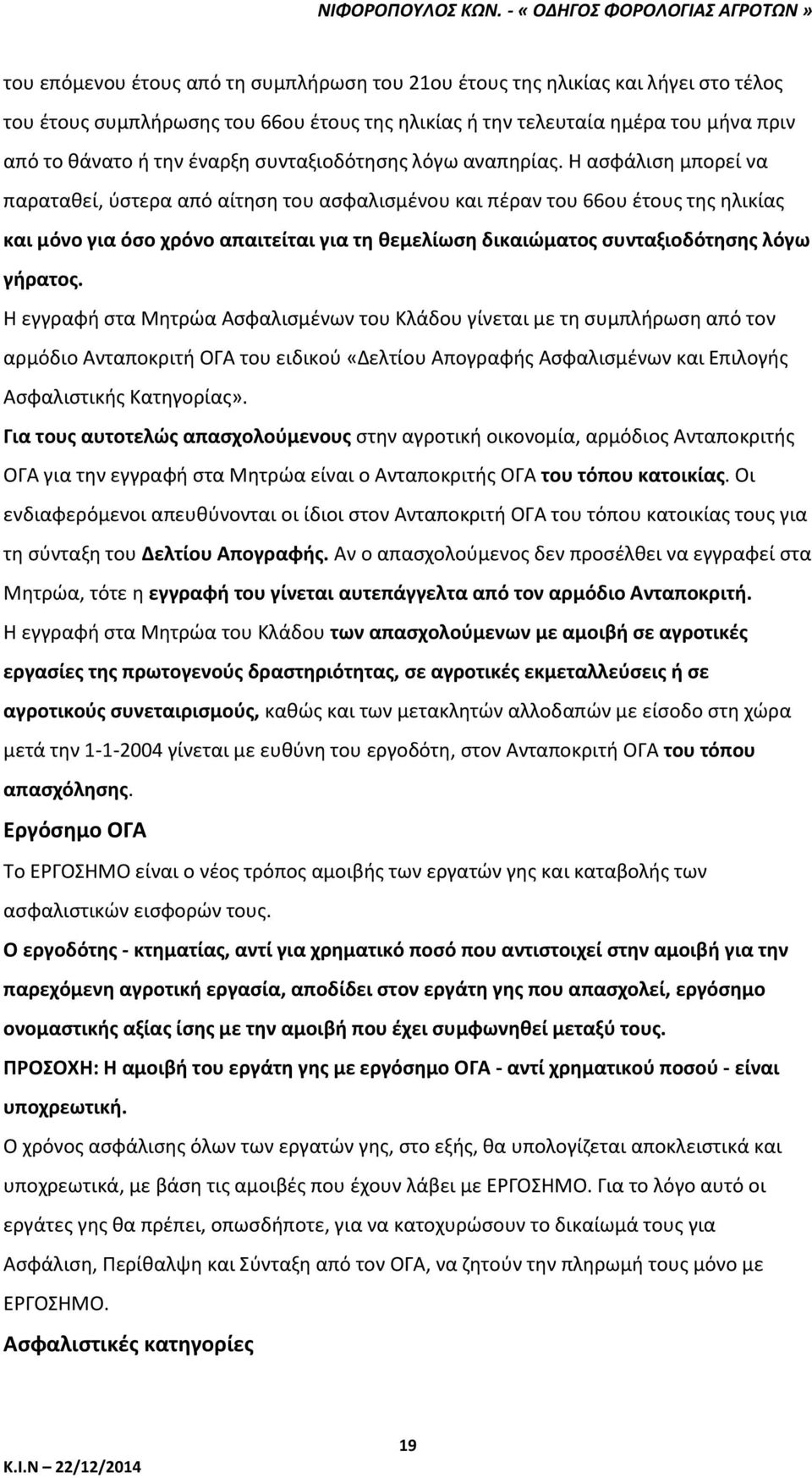 Η ασφάλιση μπορεί να παραταθεί, ύστερα από αίτηση του ασφαλισμένου και πέραν του 66ου έτους της ηλικίας και μόνο για όσο χρόνο απαιτείται για τη θεμελίωση δικαιώματος συνταξιοδότησης λόγω γήρατος.