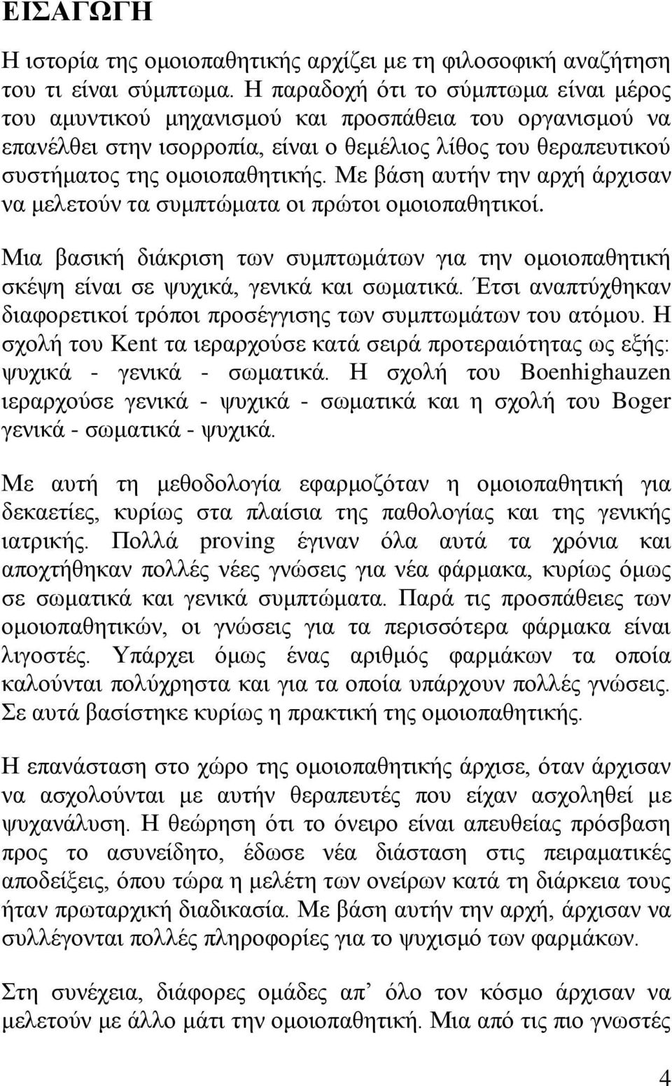 Με βάση αυτήν την αρχή άρχισαν να μελετούν τα συμπτώματα οι πρώτοι ομοιοπαθητικοί. Μια βασική διάκριση των συμπτωμάτων για την ομοιοπαθητική σκέψη είναι σε ψυχικά, γενικά και σωματικά.