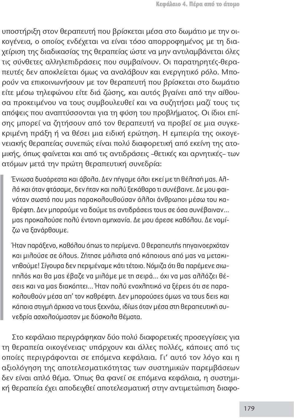 Μπορούν να επικοινωνήσουν με τον θεραπευτή που βρίσκεται στο δωμάτιο είτε μέσω τηλεφώνου είτε διά ζώσης, και αυτός βγαίνει από την αίθουσα προκειμένου να τους συμβουλευθεί και να συζητήσει μαζί τους
