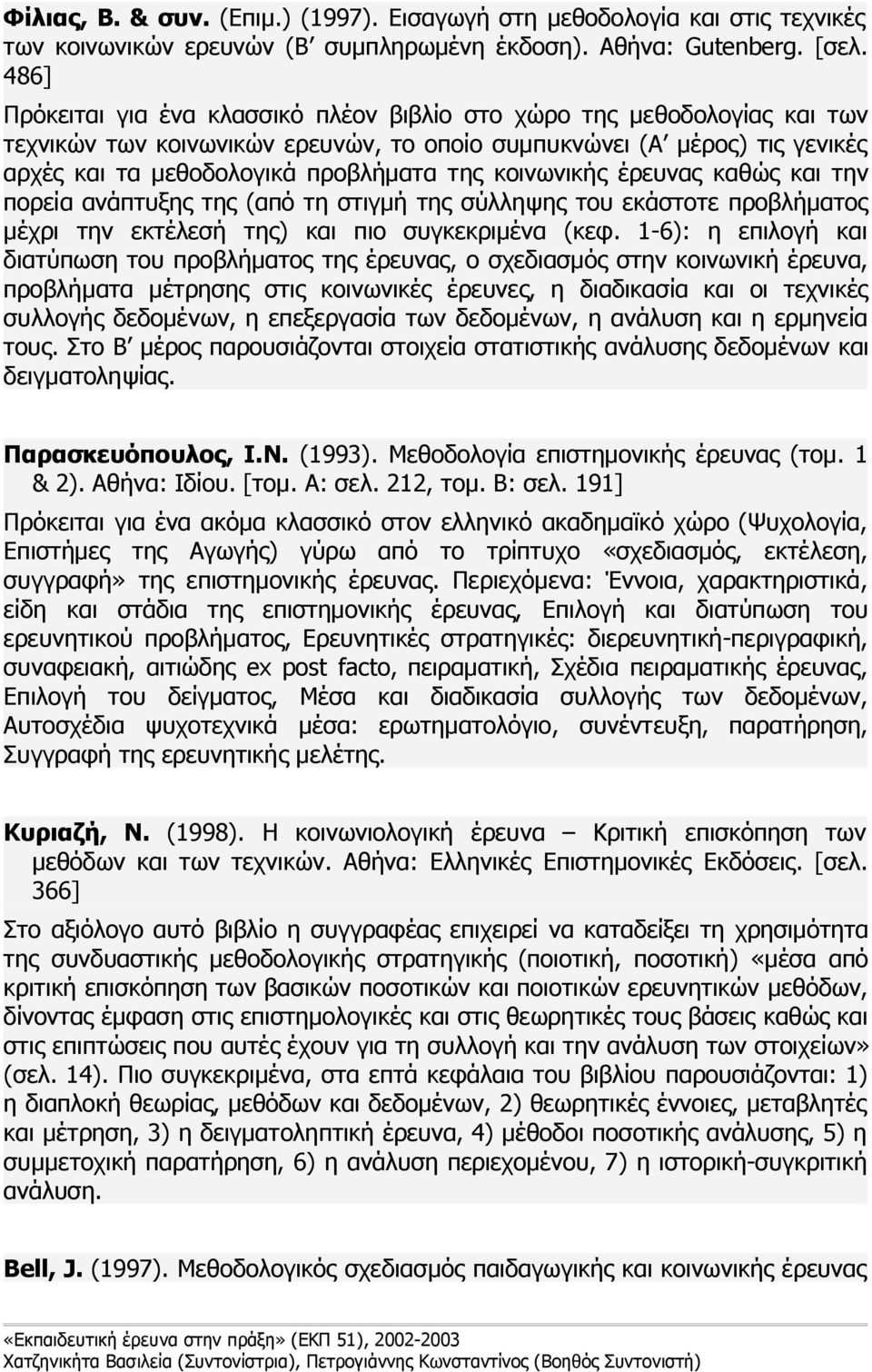 κοινωνικής έρευνας καθώς και την πορεία ανάπτυξης της (από τη στιγμή της σύλληψης του εκάστοτε προβλήματος μέχρι την εκτέλεσή της) και πιο συγκεκριμένα (κεφ.