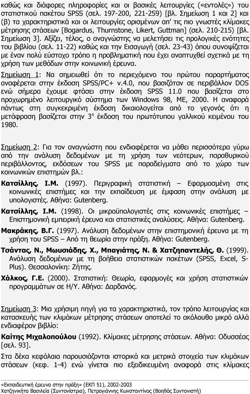 Αξίζει, τέλος, ο αναγνώστης να μελετήσει τις προλογικές ενότητες του βιβλίου (σελ. 11-22) καθώς και την Εισαγωγή (σελ.