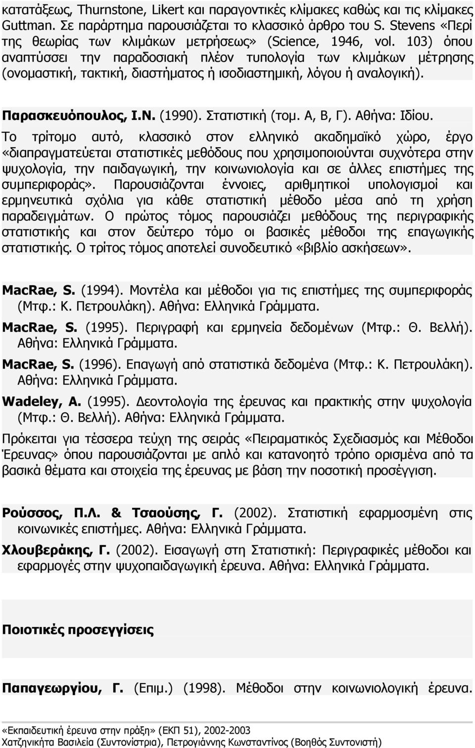 103) όπου αναπτύσσει την παραδοσιακή πλέον τυπολογία των κλιμάκων μέτρησης (ονομαστική, τακτική, διαστήματος ή ισοδιαστημική, λόγου ή αναλογική). Παρασκευόπουλος, Ι.Ν. (1990). Στατιστική (τομ.