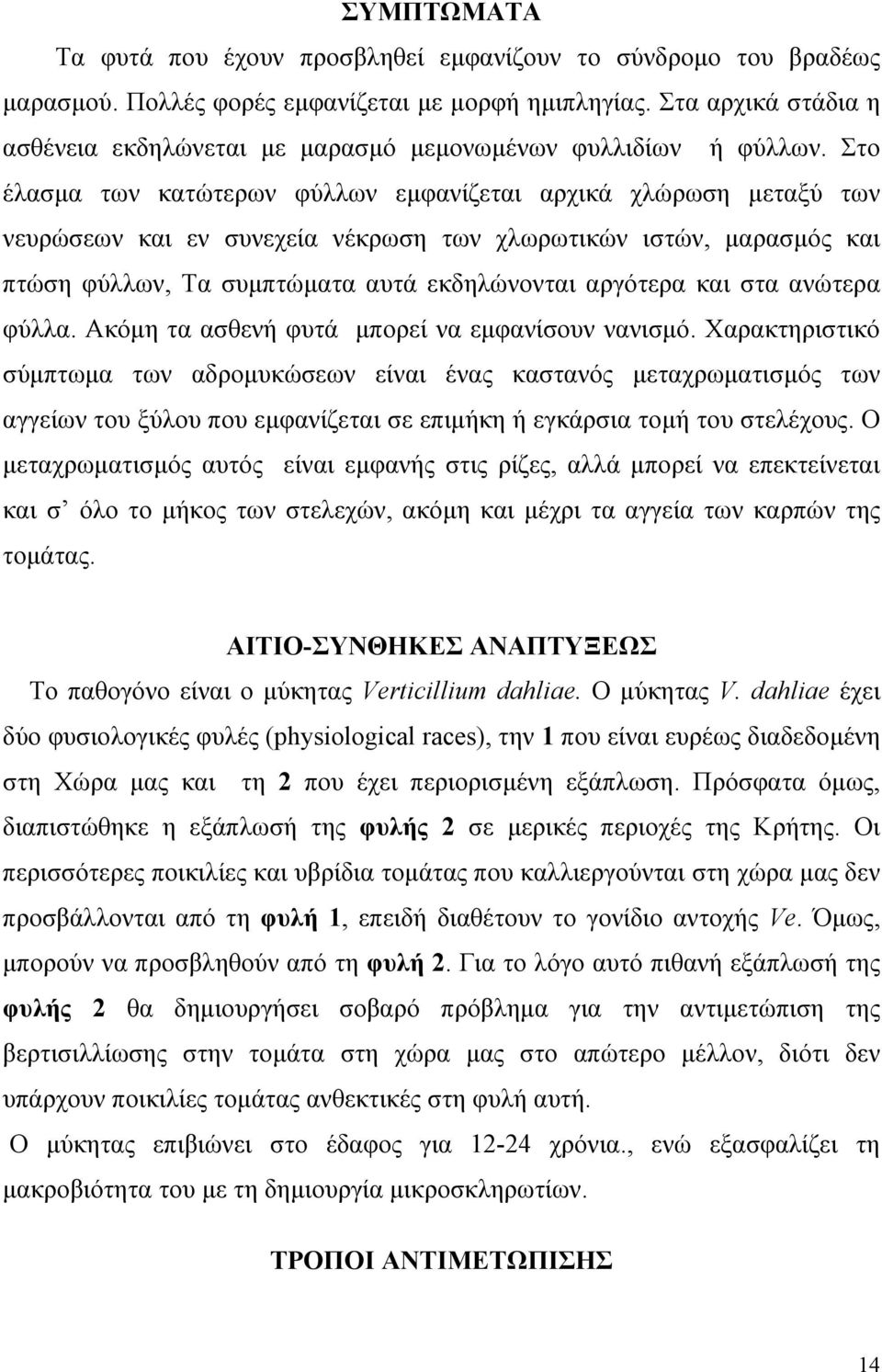 Στο έλασµα των κατώτερων φύλλων εµφανίζεται αρχικά χλώρωση µεταξύ των νευρώσεων και εν συνεχεία νέκρωση των χλωρωτικών ιστών, µαρασµός και πτώση φύλλων, Τα συµπτώµατα αυτά εκδηλώνονται αργότερα και