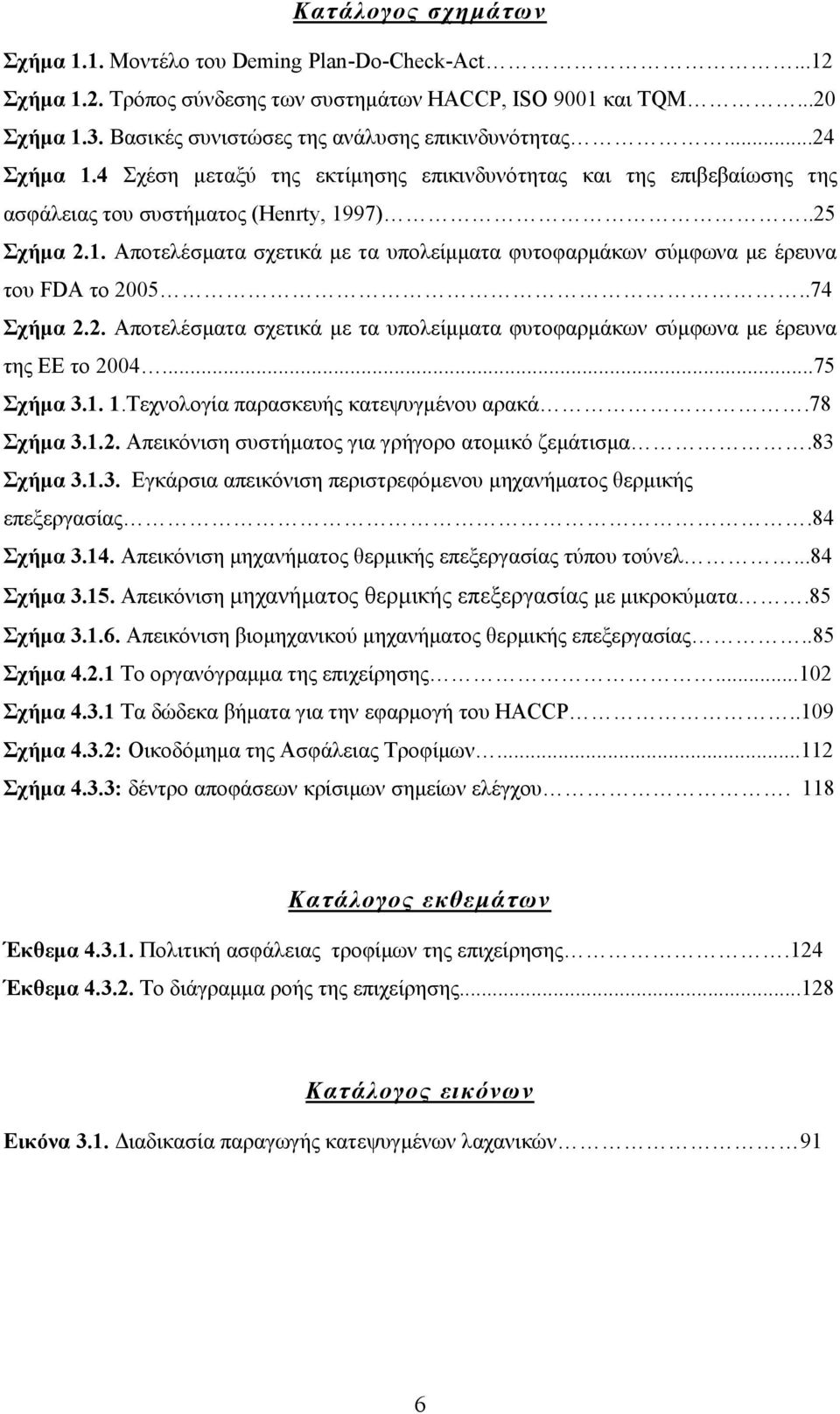 .74 Σχήμα 2.2. Αποτελέσματα σχετικά με τα υπολείμματα φυτοφαρμάκων σύμφωνα με έρευνα της ΕΕ το 2004...75 Σχήμα 3.1. 1.Τεχνολογία παρασκευής κατεψυγμένου αρακά.78 Σχήμα 3.1.2. Απεικόνιση συστήματος για γρήγορο ατομικό ζεμάτισμα.