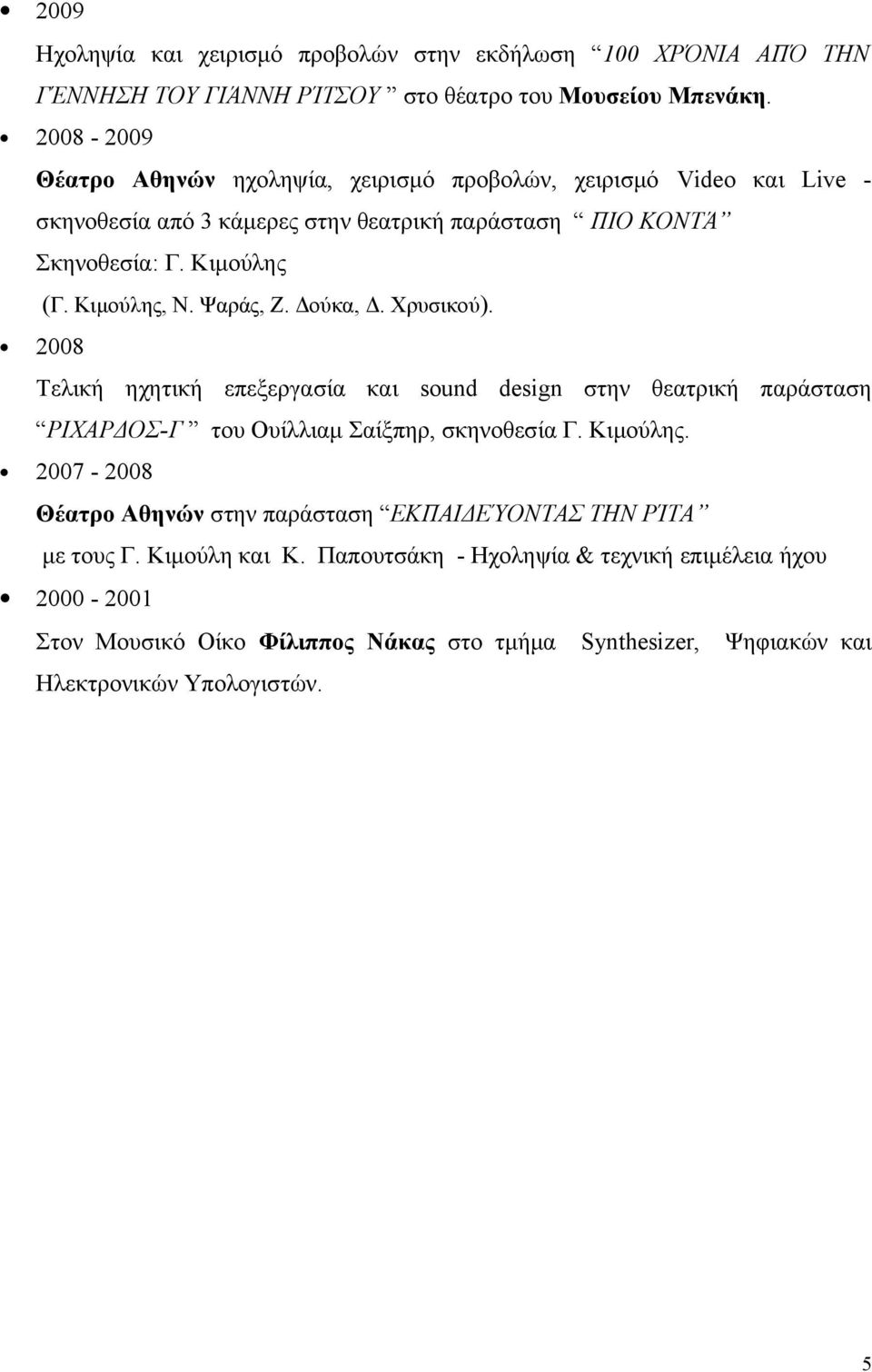 Ψαράς, Ζ. Δούκα, Δ. Χρυσικού). 2008 Τελική ηχητική επεξεργασία και sound design στην θεατρική παράσταση ΡΙΧΑΡΔΟΣ-Γ του Ουίλλιαμ Σαίξπηρ, σκηνοθεσία Γ. Κιμούλης.