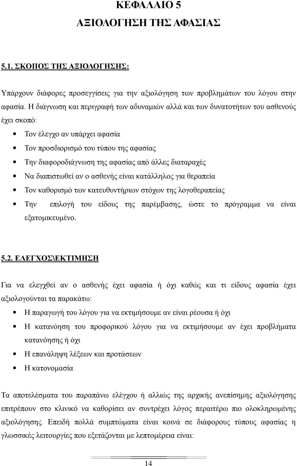 διαταραχές Να διαπιστωθεί αν ο ασθενής είναι κατάλληλος για θεραπεία Τον καθορισμό των κατευθυντήριων στόχων της λογοθεραπείας Την επιλογή του είδους της παρέμβασης, ώστε το πρόγραμμα να είναι