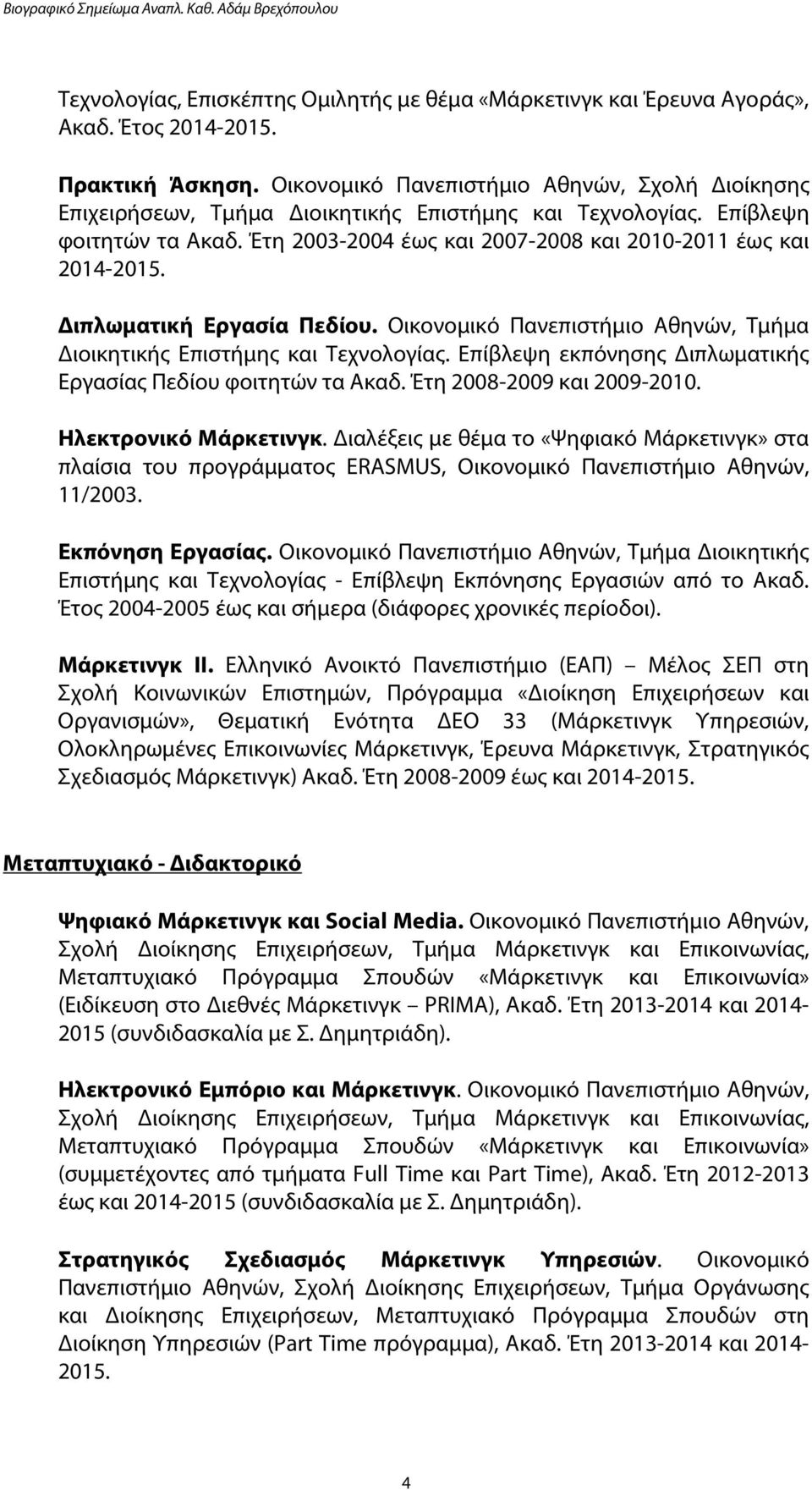 Διπλωματική Εργασία Πεδίου. Οικονομικό Πανεπιστήμιο Αθηνών, Τμήμα Διοικητικής Επιστήμης και Τεχνολογίας. Επίβλεψη εκπόνησης Διπλωματικής Εργασίας Πεδίου φοιτητών τα Ακαδ. Έτη 2008-2009 και 2009-2010.