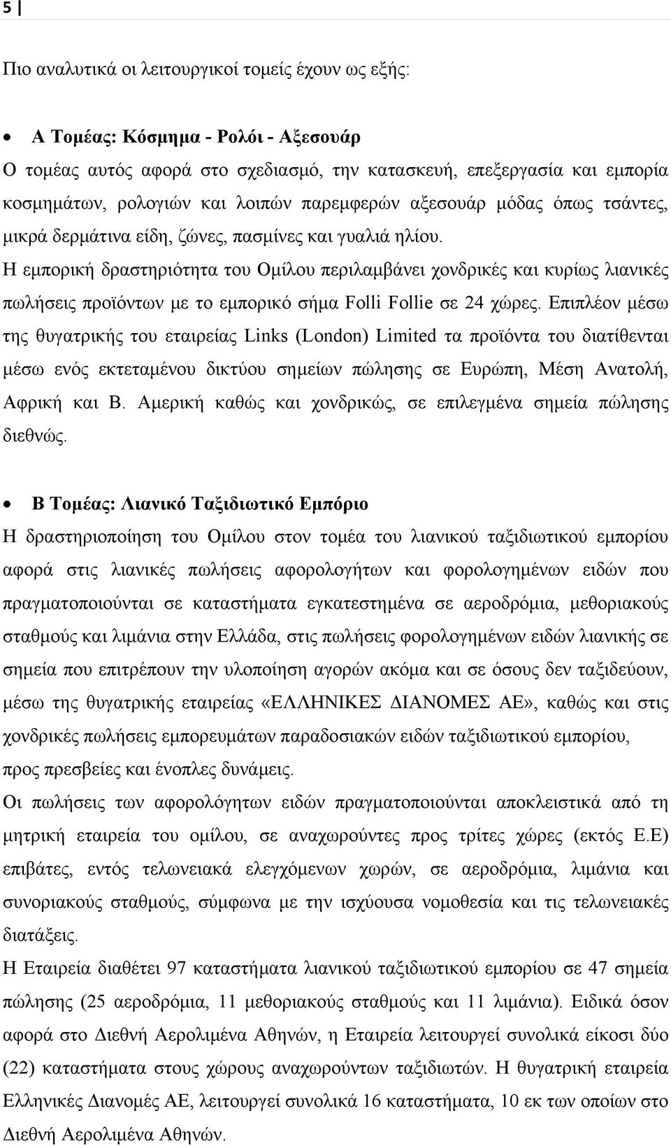 H εμπορική δραστηριότητα του Ομίλου περιλαμβάνει χονδρικές και κυρίως λιανικές πωλήσεις προϊόντων με το εμπορικό σήμα Folli Follie σε 24 χώρες.