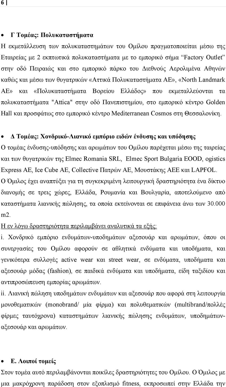 πολυκαταστήματα "Αttica" στην οδό Πανεπιστημίου, στο εμπορικό κέντρο Golden Hall και προσφάτως στο εμπορικό κέντρο Mediterranean Cosmos στη Θεσσαλονίκη.