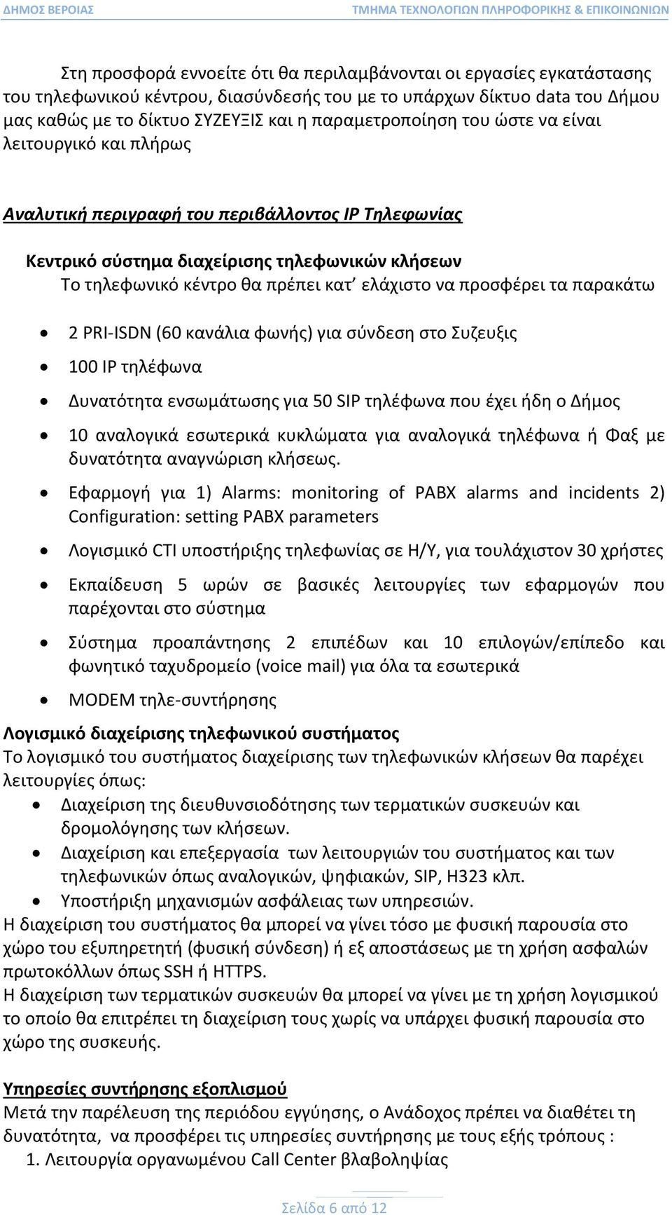ελάχιστο να προσφέρει τα παρακάτω 2 PRI-ISDN (60 κανάλια φωνής) για σύνδεση στο Συζευξις 100 IP τηλέφωνα Δυνατότητα ενσωμάτωσης για 50 SIP τηλέφωνα που έχει ήδη ο Δήμος 10 αναλογικά εσωτερικά