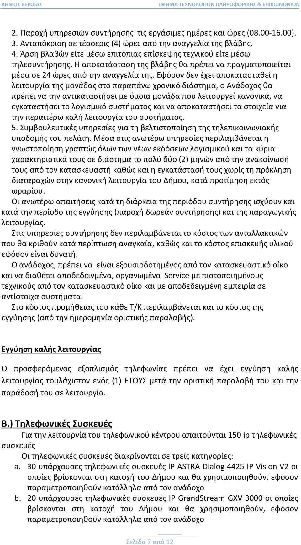Εφόσον δεν έχει αποκατασταθεί η λειτουργία της μονάδας στο παραπάνω χρονικό διάστημα, ο Ανάδοχος θα πρέπει να την αντικαταστήσει με όμοια μονάδα που λειτουργεί κανονικά, να εγκαταστήσει το λογισμικό