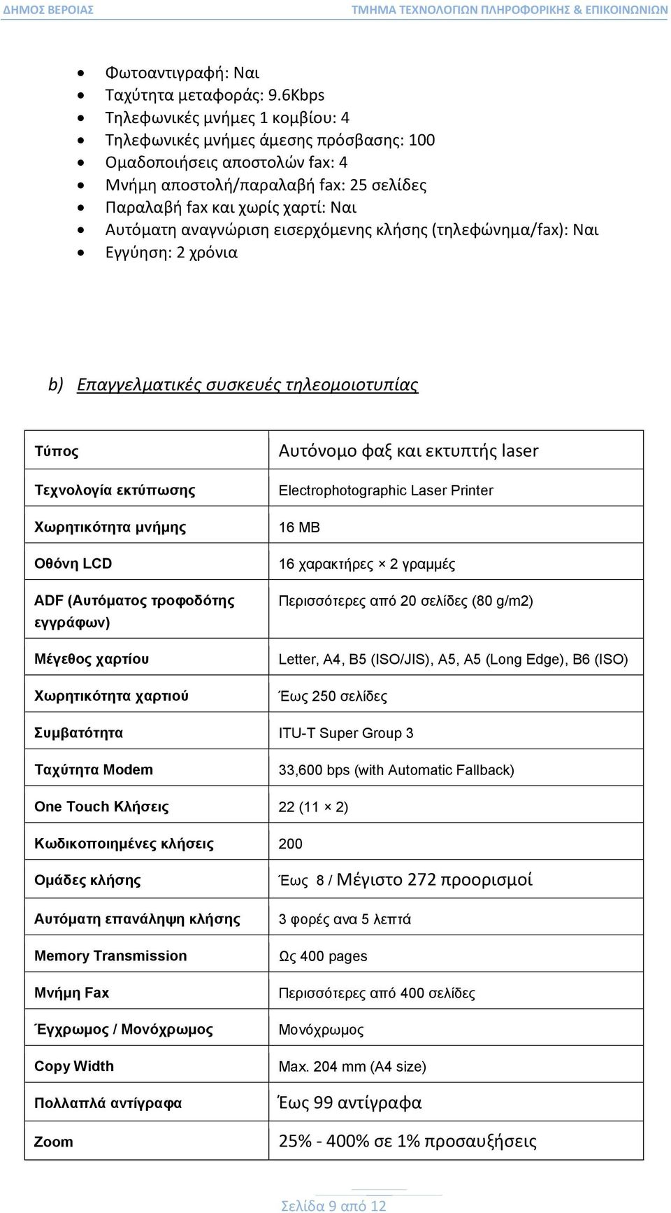 αναγνώριση εισερχόμενης κλήσης (τηλεφώνημα/fax): Ναι Εγγύηση: 2 χρόνια b) Επαγγελματικές συσκευές τηλεομοιοτυπίας Τύπος Τεχνολογία εκτύπωσης Χωρητικότητα μνήμης Οθόνη LCD ADF (Αυτόματος τροφοδότης