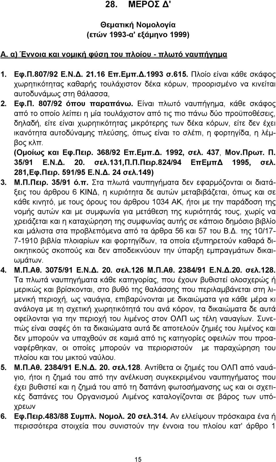 Είναι πλωτό ναυπήγημα, κάθε σκάφος από το οποίο λείπει η μία τουλάχιστον από τις πιο πάνω δύο προϋποθέσεις, δηλαδή, είτε είναι χωρητικότητας μικρότερης των δέκα κόρων, είτε δεν έχει ικανότητα
