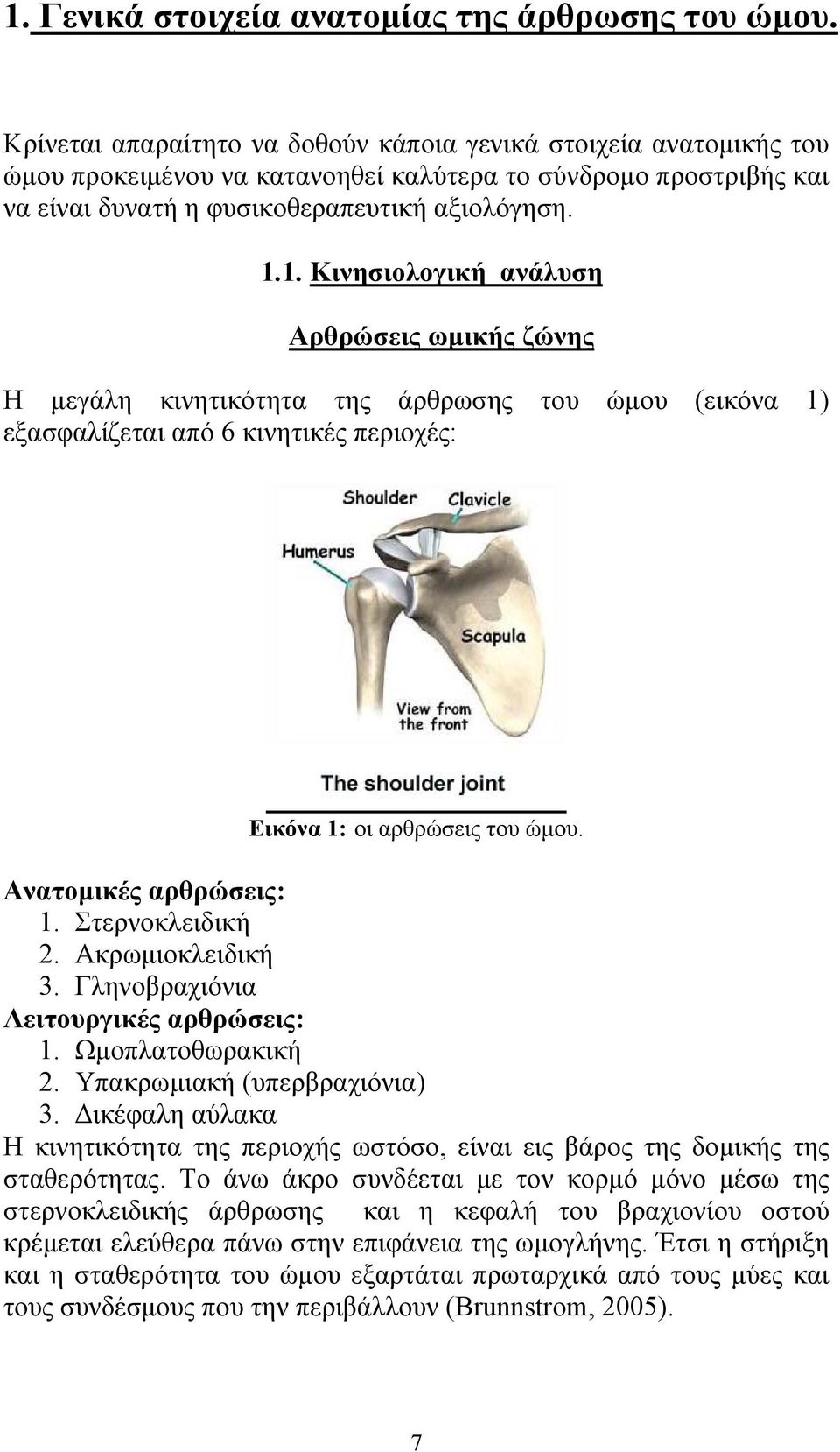 1. Κινησιολογική ανάλυση Αρθρώσεις ωμικής ζώνης Η μεγάλη κινητικότητα της άρθρωσης του ώμου (εικόνα 1) εξασφαλίζεται από 6 κινητικές περιοχές: Εικόνα 1: οι αρθρώσεις του ώμου. Ανατομικές αρθρώσεις: 1.