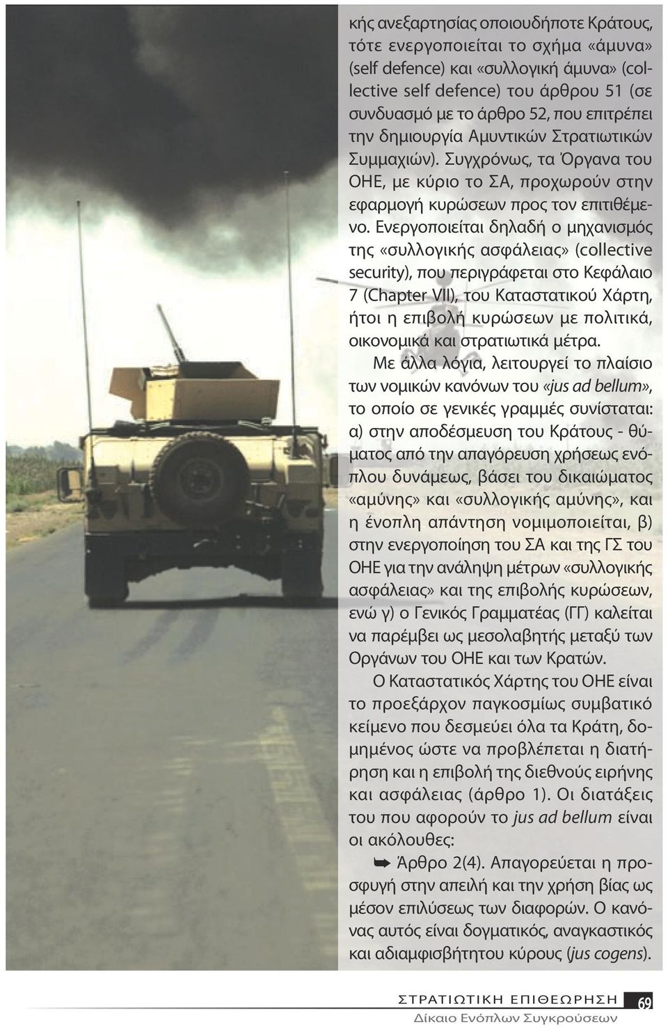Ενεργοποιείται δηλαδή ο μηχανισμός της «συλλογικής ασφάλειας» (collective security), που περιγράφεται στο Κεφάλαιο 7 (Chapter VII), του Καταστατικού Χάρτη, ήτοι η επιβολή κυρώσεων με πολιτικά,