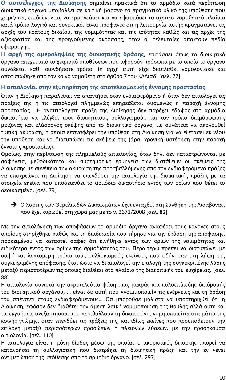 Είναι προφανές ότι η λειτουργία αυτής πραγματώνει τις αρχές του κράτους δικαίου, της νομιμότητας και της ισότητας καθώς και τις αρχές της αξιοκρατίας και της προηγούμενης ακρόασης, όταν οι τελευταίες