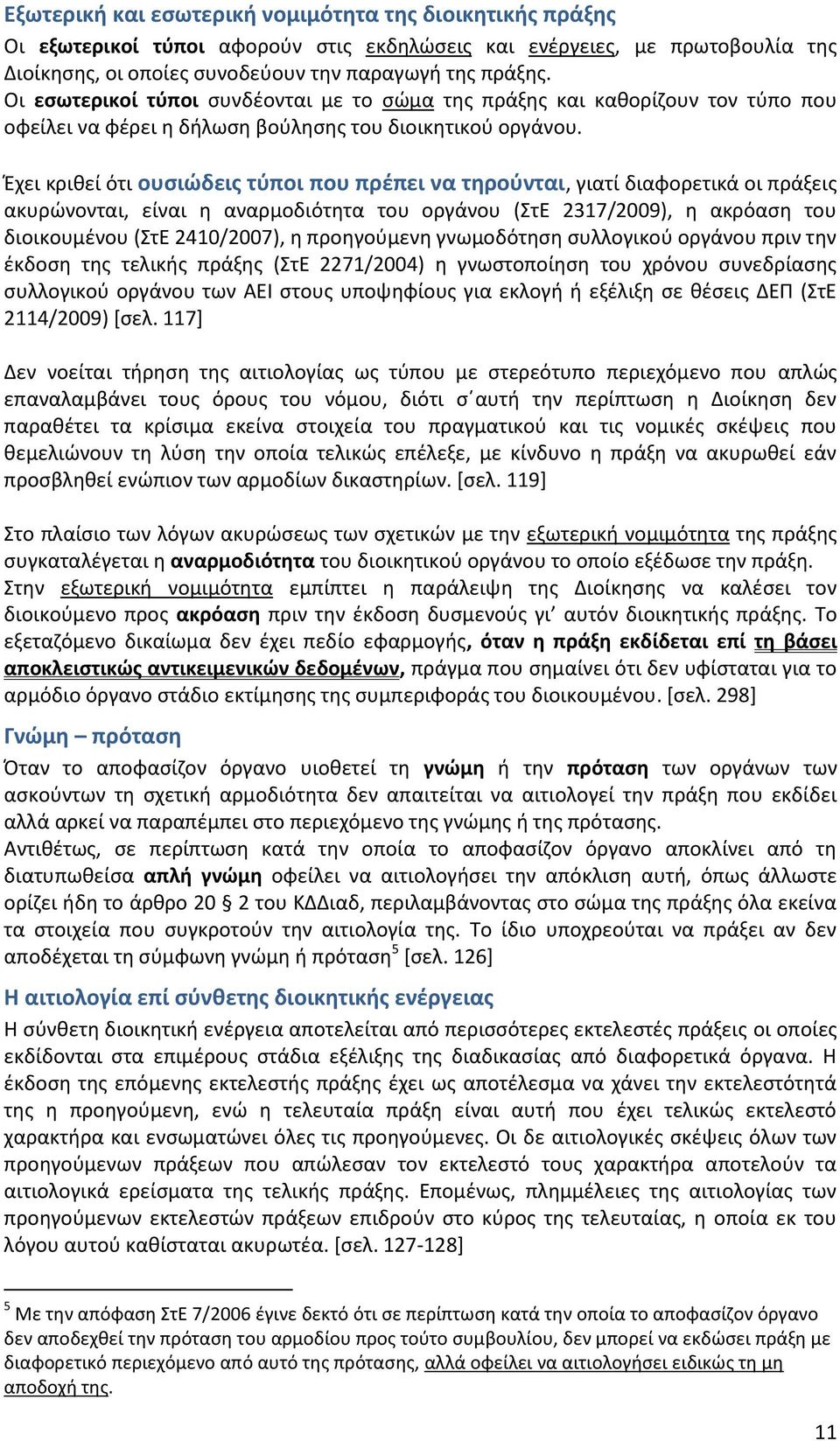 Έχει κριθεί ότι ουσιώδεις τύποι που πρέπει να τηρούνται, γιατί διαφορετικά οι πράξεις ακυρώνονται, είναι η αναρμοδιότητα του οργάνου (ΣτΕ 2317/2009), η ακρόαση του διοικουμένου (ΣτΕ 2410/2007), η