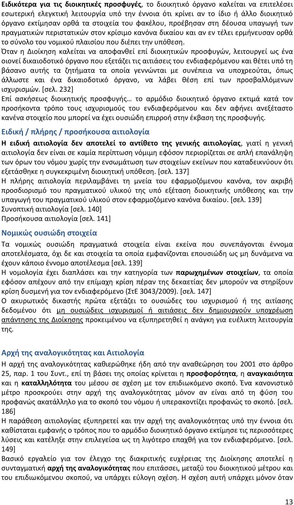 Όταν η Διοίκηση καλείται να αποφανθεί επί διοικητικών προσφυγών, λειτουργεί ως ένα οιονεί δικαιοδοτικό όργανο που εξετάζει τις αιτιάσεις του ενδιαφερόμενου και θέτει υπό τη βάσανο αυτής τα ζητήματα