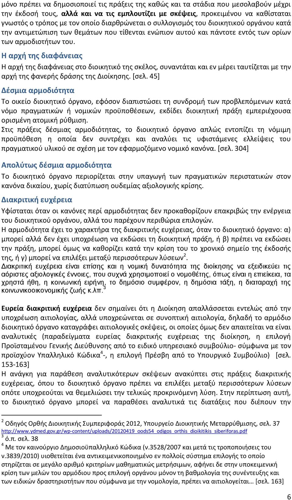 Η αρχή της διαφάνειας Η αρχή της διαφάνειας στο διοικητικό της σκέλος, συναντάται και εν μέρει ταυτίζεται με την αρχή της φανερής δράσης της Διοίκησης. [σελ.