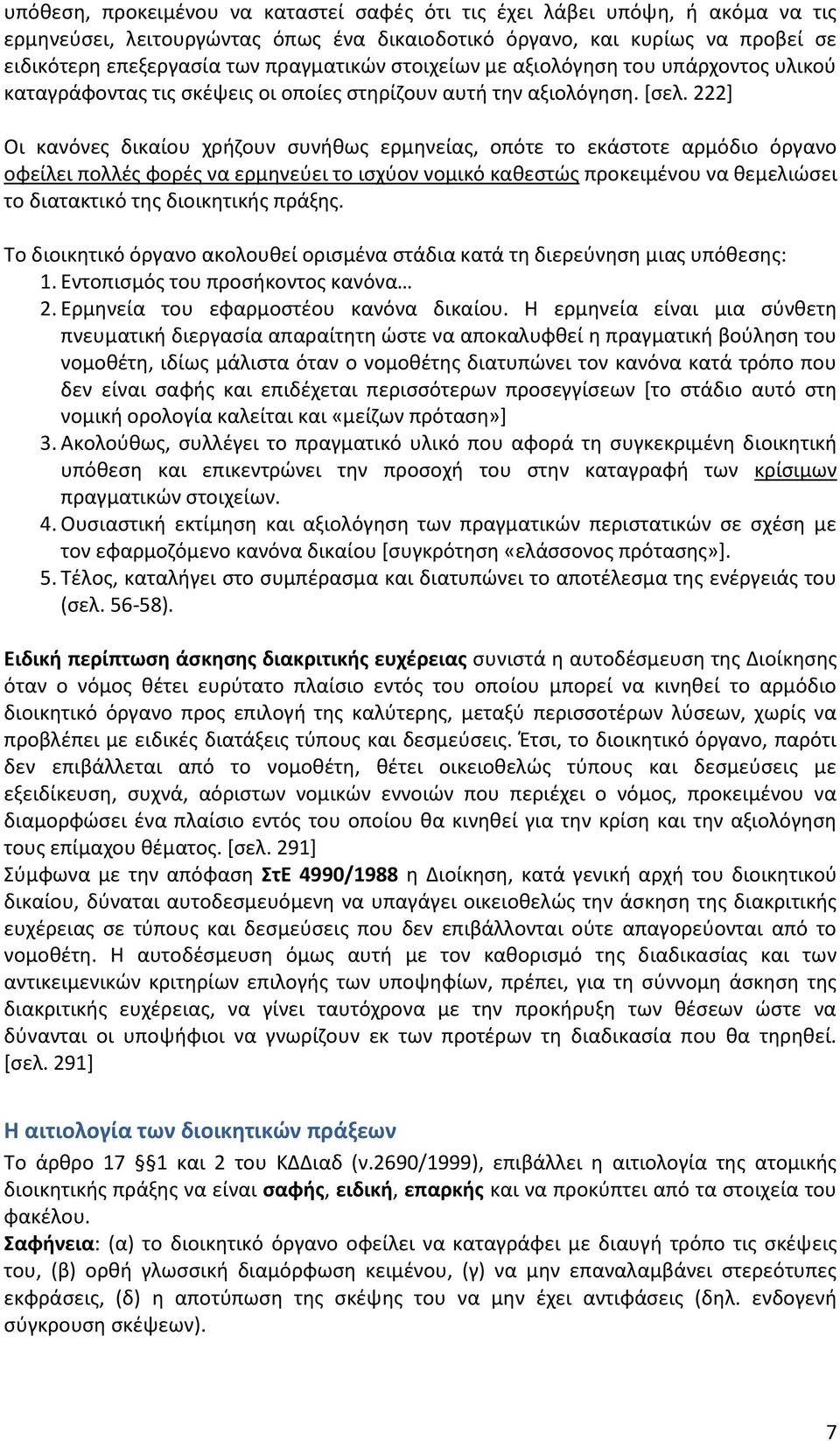 222] Οι κανόνες δικαίου χρήζουν συνήθως ερμηνείας, οπότε το εκάστοτε αρμόδιο όργανο οφείλει πολλές φορές να ερμηνεύει το ισχύον νομικό καθεστώς προκειμένου να θεμελιώσει το διατακτικό της διοικητικής