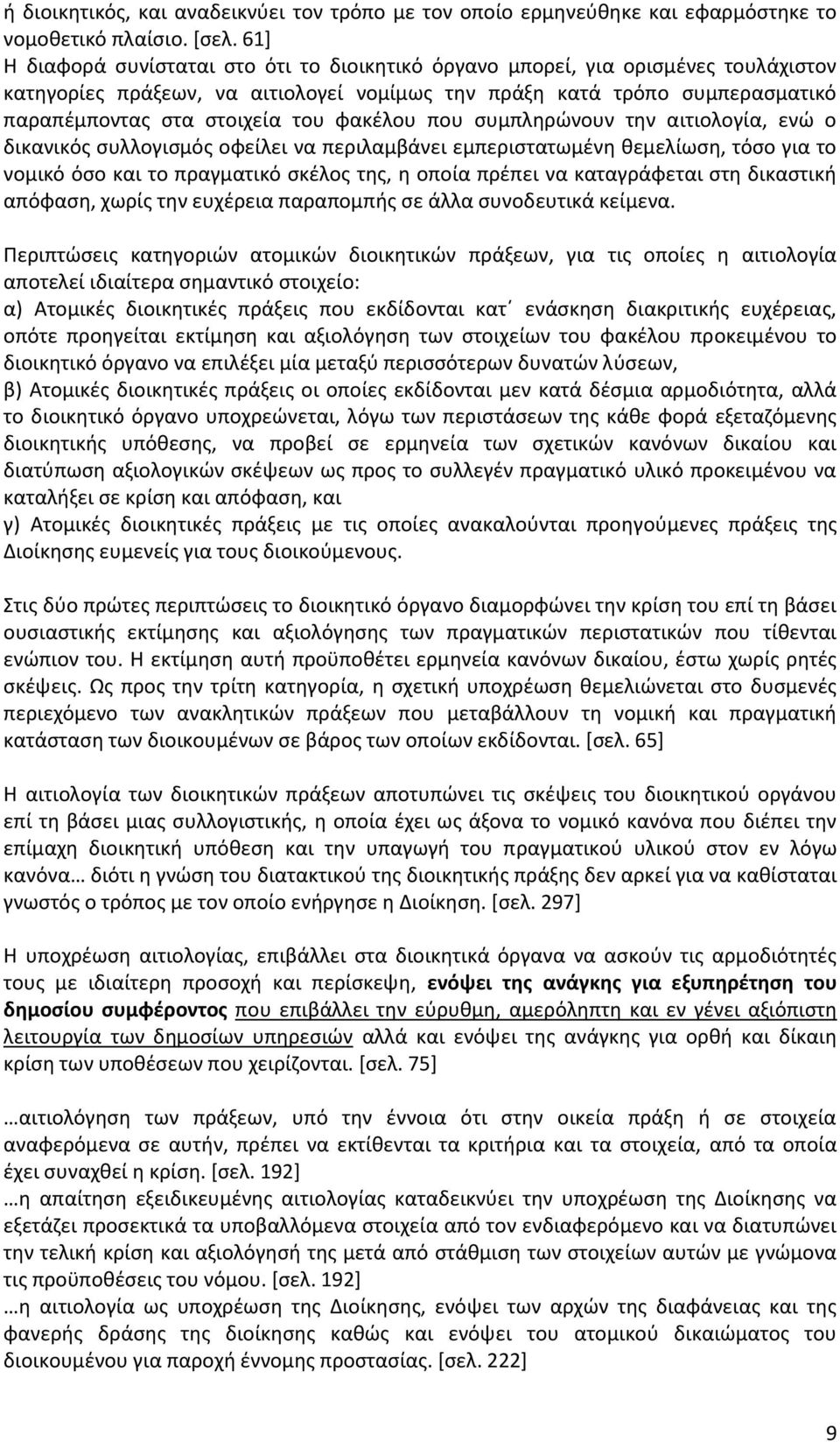 φακέλου που συμπληρώνουν την αιτιολογία, ενώ ο δικανικός συλλογισμός οφείλει να περιλαμβάνει εμπεριστατωμένη θεμελίωση, τόσο για το νομικό όσο και το πραγματικό σκέλος της, η οποία πρέπει να