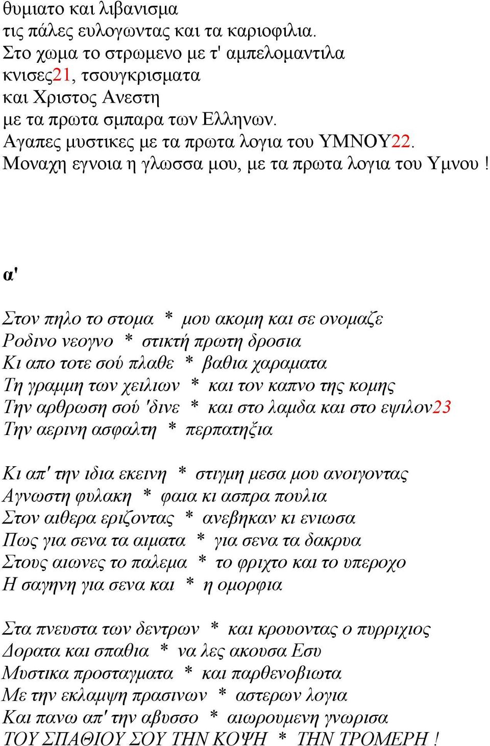 α' Στον πηλο το στομα * μου ακομη και σε ονομαζε Ροδινο νεογνο * στικτή πρωτη δροσια Κι απο τοτε σού πλαθε * βαθια χαραματα Τη γραμμη των χειλιων * και τον καπνο της κομης Την αρθρωση σού 'δινε * και