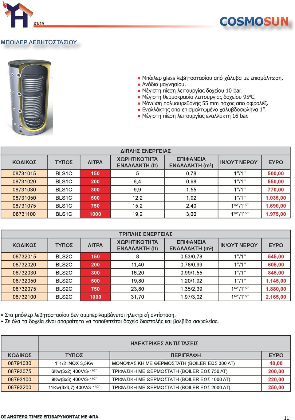 KΩΔΙΚΟΣ ΛΙΤΡΑ ΔΙΠΛΗΣ ΕΝΕΡΓΕΙΑΣ ΧΩΡΗΤΙΚΟΤΗΤΑ ΕΝΑΛΛΑΚΤΗ (lt) ΕΠΙΦΑΝΕΙΑ ΕΝΑΛΛΑΚΤΗ (m 2 ) IN/OYT ΝΕΡΟΥ 08731015 BLS1C 150 5 0,78 1 /1 500,00 08731020 BLS1C 200 6,4 0,98 1 /1 550,00 08731030 BLS1C 300 9,9