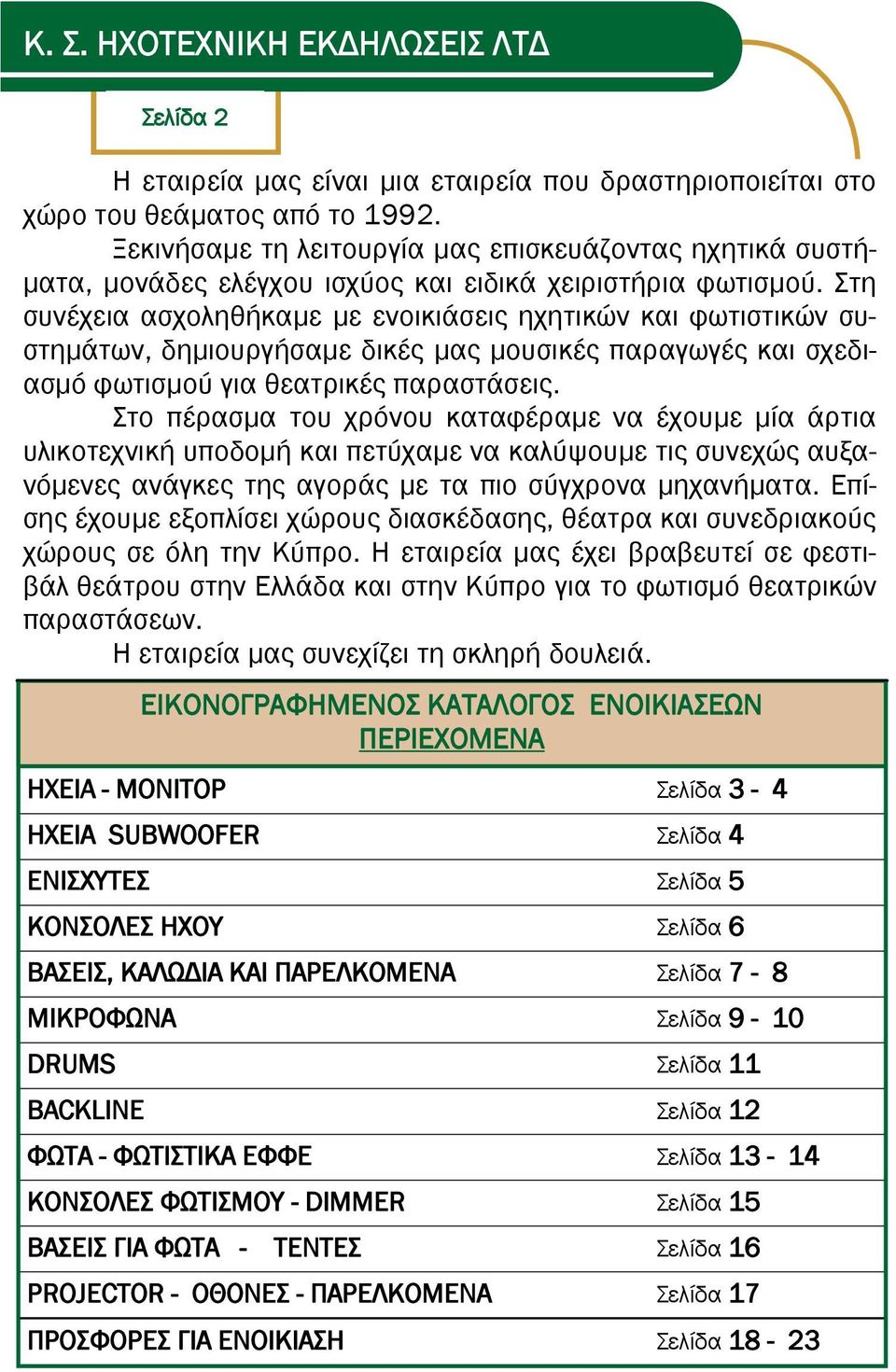 τη συνέχεια ασχοληθήκαμε με ενοικιάσεις ηχητικών και φωτιστικών συστημάτων, δημιουργήσαμε δικές μας μουσικές παραγωγές και σχεδιασμό φωτισμού για θεατρικές παραστάσεις.