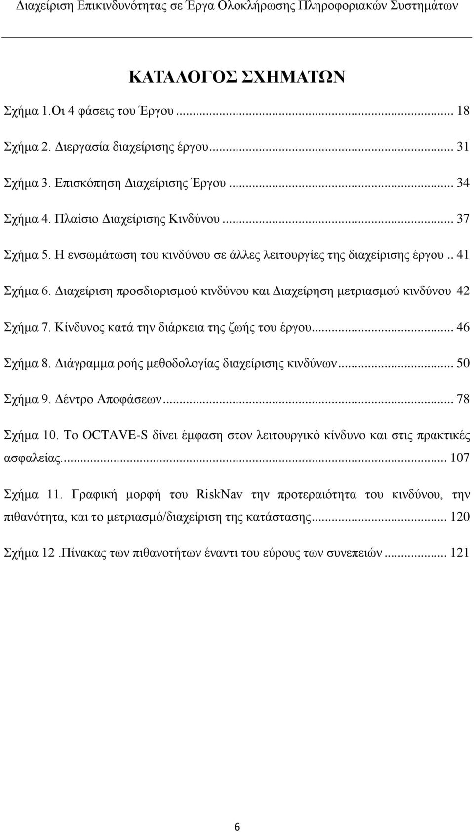 Κίνδυνος κατά την διάρκεια της ζωής του έργου... 46 Σχήμα 8. Διάγραμμα ροής μεθοδολογίας διαχείρισης κινδύνων... 50 Σχήμα 9. Δέντρο Αποφάσεων... 78 Σχήμα 10.