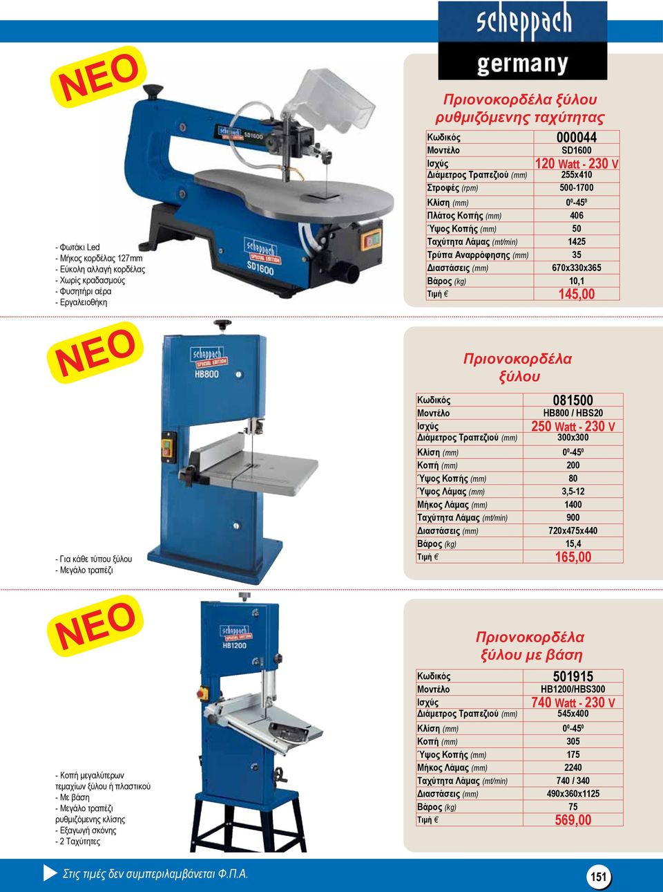 Αναρρόφησης (mm) 35 Διαστάσεις (mm) 670x330x365 Βάρος (kg) 10,1 Τιμή 145,00 Πριονοκορδέλα ξύλου Κωδικός 081500 HB800 / HBS20 Διάμετρος Τραπεζιού (mm) 300x300 250 Watt - 230 V Κλίση (mm) 0 0-45 0 Κοπή