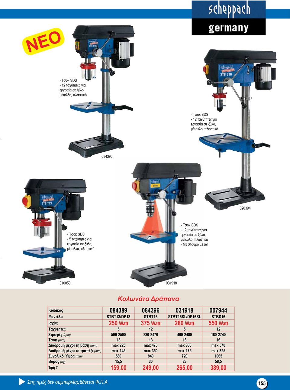 STBT16SL/DP16SL STBS16 250 Watt 375 Watt 280 Watt 550 Watt Ταχύτητες 5 12 5 12 Στροφές (rpm) 500-2500 230-2470 460-2480 180-2740 Τσοκ (mm) 13 13 16 16 Διαδρομή μέχρι τη βάση (mm) max 225 max 470