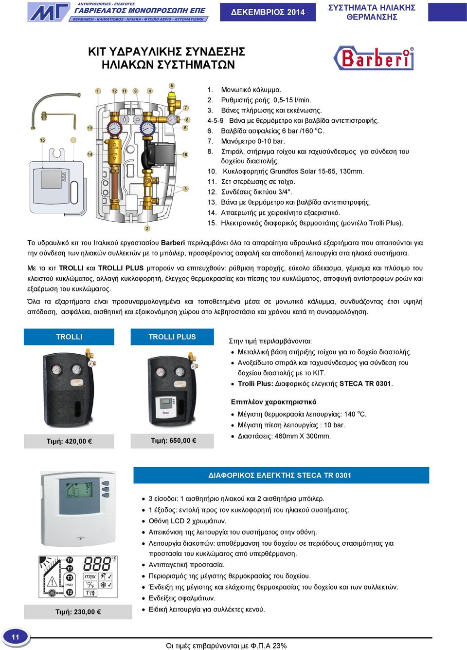 Κυκλοφορητής Grundfos Solar 15-65, 130. 11. Σετ στερέωσης σε τοίχο. 12. Συνδέσεις δικτύου 3/4". 13. Βάνα με θερμόμετρο και βαλβίδα αντεπιστροφής. 14. Απαερωτής με χειροκίνητο εξαεριστικό. 15. Ηλεκτρονικός διαφορικός θερμοστάτης (μοντέλο Trolli Plus).