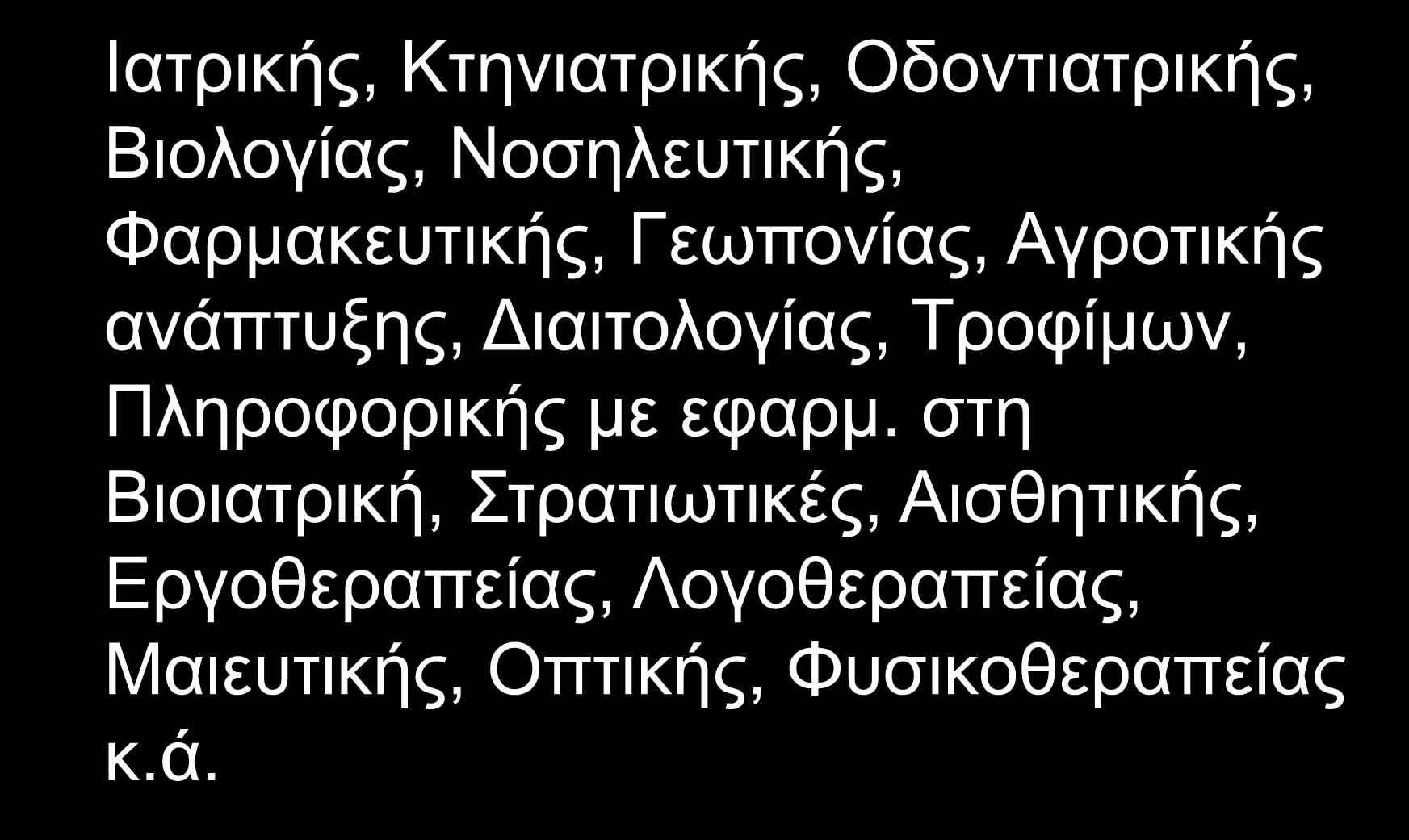 Ιατρικής, Κτηνιατρικής, Οδοντιατρικής, Βιολογίας, Νοσηλευτικής, Φαρμακευτικής, Γεωπονίας, Αγροτικής ανάπτυξης, Διαιτολογίας, Τροφίμων,