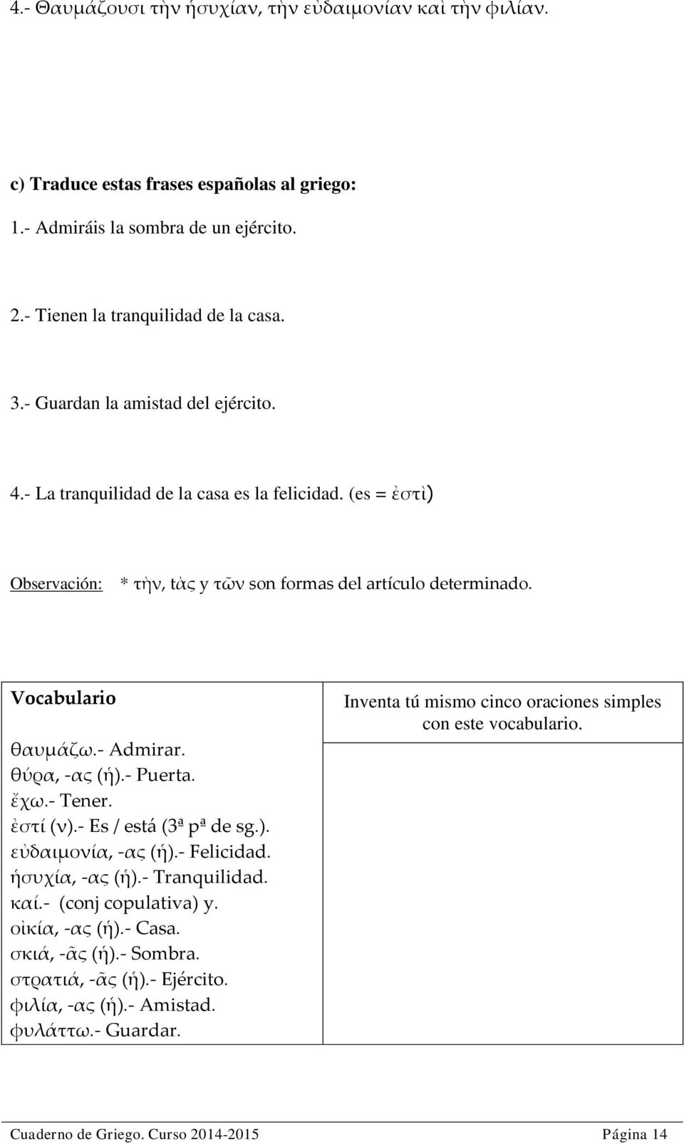 θύρα, -ας (ἡ).- Puerta. ἔχω.- Tener. ἐστί (ν).- Es / está (3ª pª de sg.). εὐδαιμονία, -ας (ἡ).- Felicidad. ἡσυχία, -ας (ἡ).- Tranquilidad. καί.- (conj copulativa) y. οἰκία, -ας (ἡ).- Casa.