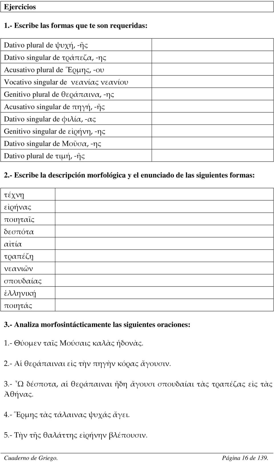 θεράπαινα, -ης Acusativo singular de πηγή, -ῆς Dativo singular de φιλία, -ας Genitivo singular de εἰρήνη, -ης Dativo singular de Μοῦσα, -ης Dativo plural de τιμή, -ῆς 2.