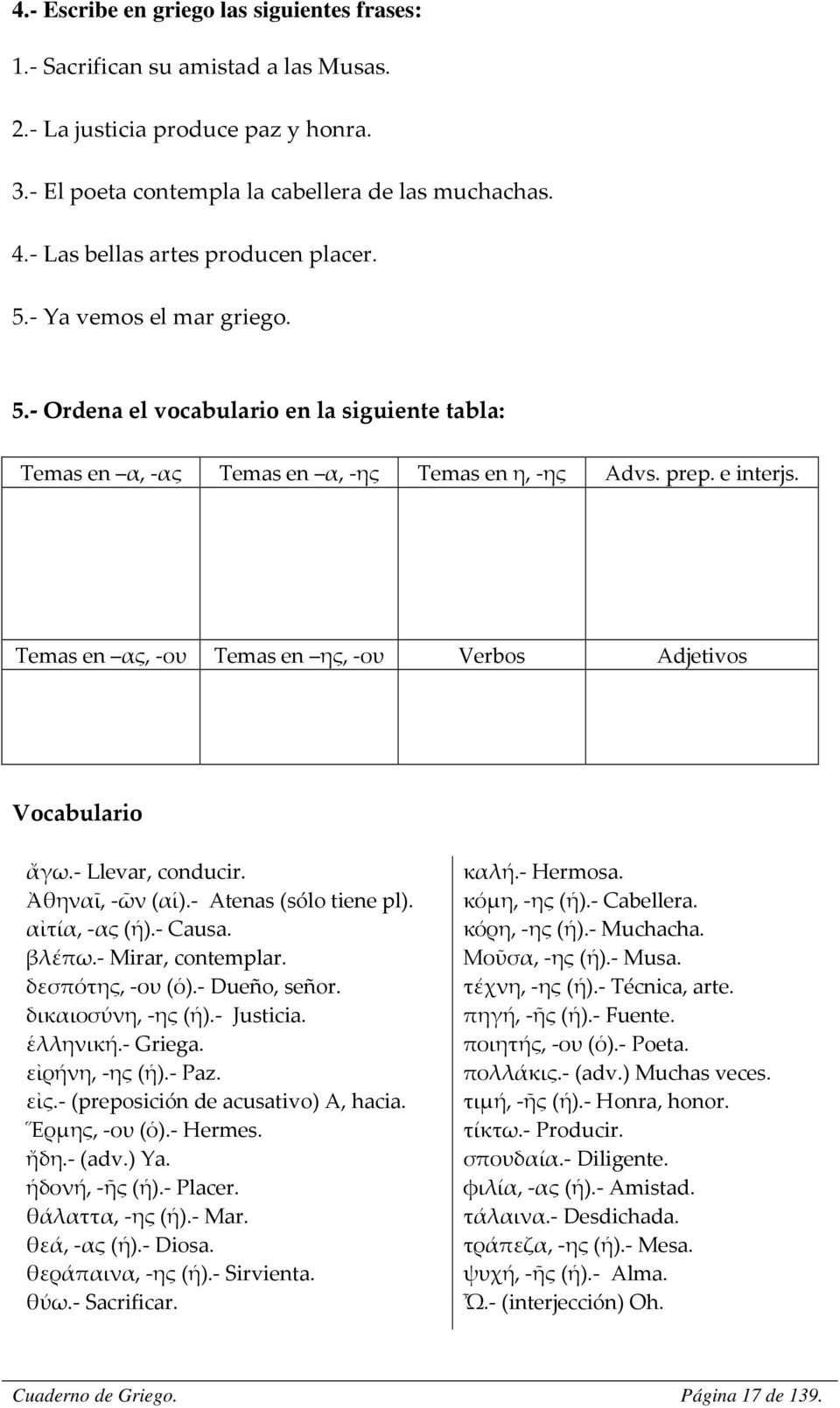 Temas en ας, -ου Temas en ης, -ου Verbos Adjetivos Vocabulario ἄγω.- Llevar, conducir. Ἀθηναῖ, -ῶν (αἱ).- Atenas (sólo tiene pl). αἰτία, -ας (ἡ).- Causa. βλέπω.- Mirar, contemplar. δεσπότης, -ου (ὁ).