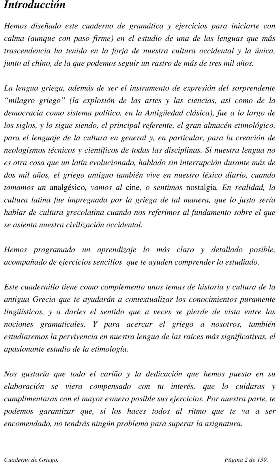 La lengua griega, además de ser el instrumento de expresión del sorprendente milagro griego (la explosión de las artes y las ciencias, así como de la democracia como sistema político, en la