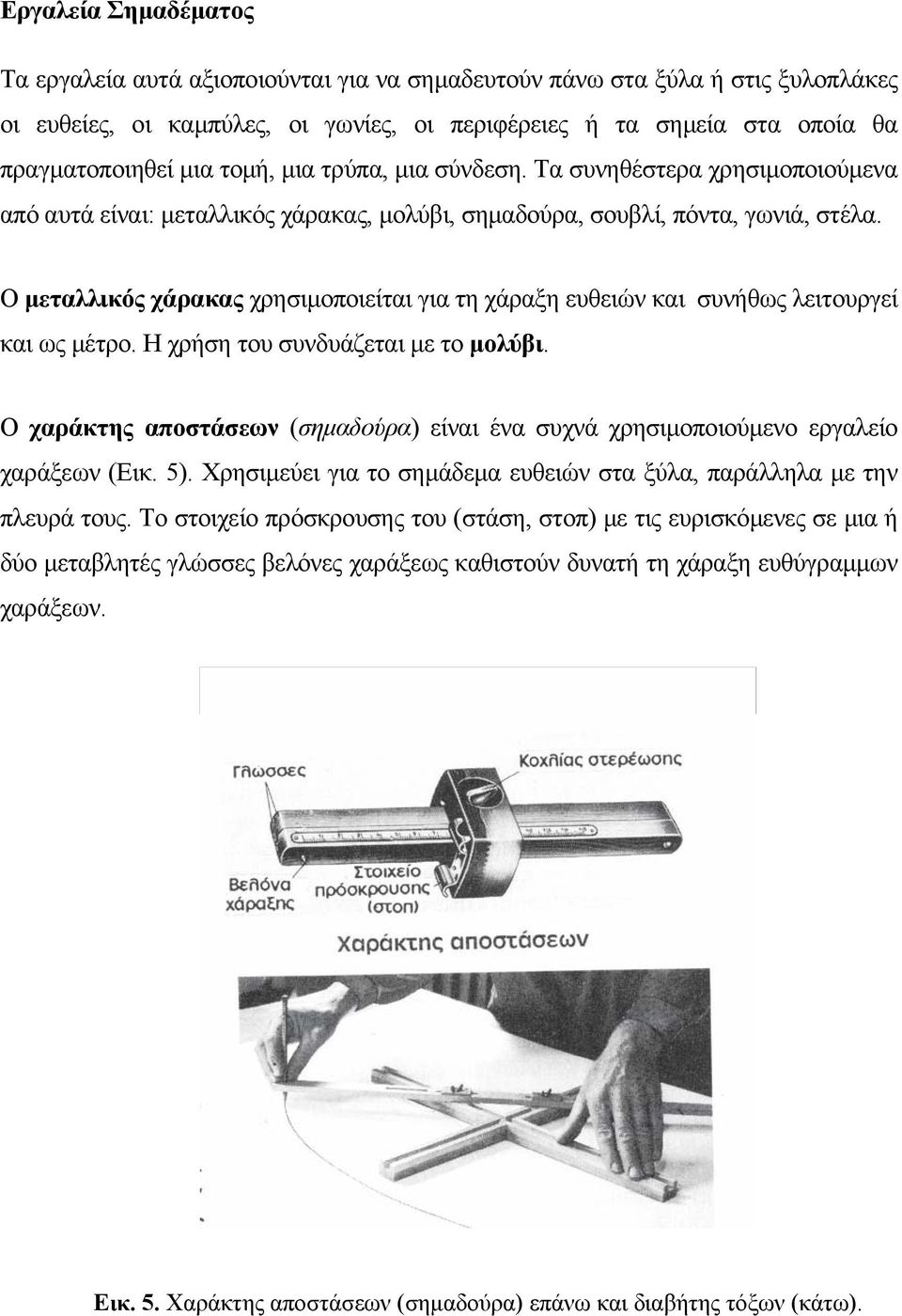 Ο μεταλλικός χάρακας χρησιμοποιείται για τη χάραξη ευθειών και συνήθως λειτουργεί και ως μέτρο. Η χρήση του συνδυάζεται με το μολύβι.