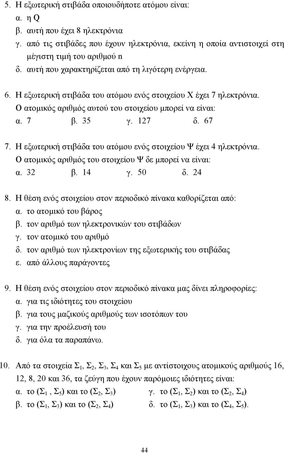 67 7. Η εξωτερική στιβάδα του ατόµου ενός στοιχείου Ψ έχει 4 ηλεκτρόνια. Ο ατοµικός αριθµός του στοιχείου Ψ δε µπορεί να είναι: α. 32 β. 14 γ. 50 δ. 24 8.