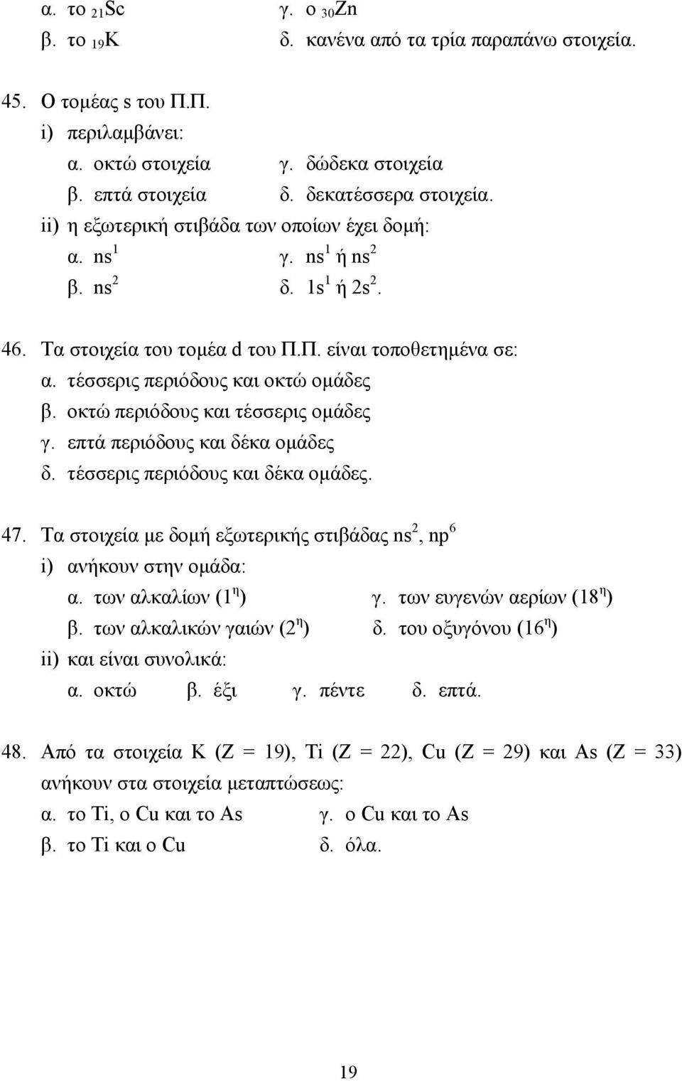 οκτώ περιόδους και τέσσερις οµάδες γ. επτά περιόδους και δέκα οµάδες δ. τέσσερις περιόδους και δέκα οµάδες. 47. Τα στοιχεία µε δοµή εξωτερικής στιβάδας ns 2, np 6 i) ανήκουν στην οµάδα: α.