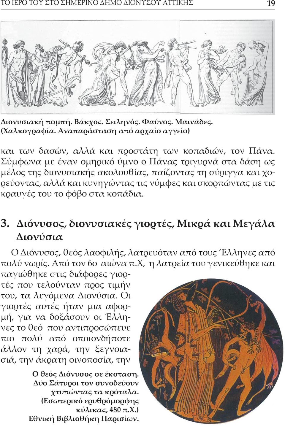 φόβο στα κοπάδια. 3. Διόνυσος, διονυσιακές γιορτές, Μικρά και Μεγάλα Διονύσια Ο Διόνυσος, θεός λαοφιλής, λατρευόταν από τους Ελληνες από πολύ νωρίς. Από τον 6ο αιώνα π.