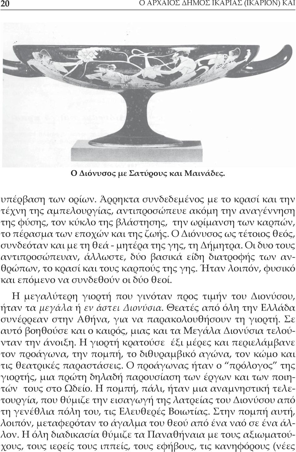 Ο Διόνυσος ως τέτοιος θεός, συνδεόταν και με τη θεά - μητέρα της γης, τη Δήμητρα. Οι δυο τους αντιπροσώπευαν, άλλωστε, δύο βασικά είδη διατροφής των ανθρώπων, το κρασί και τους καρπούς της γης.